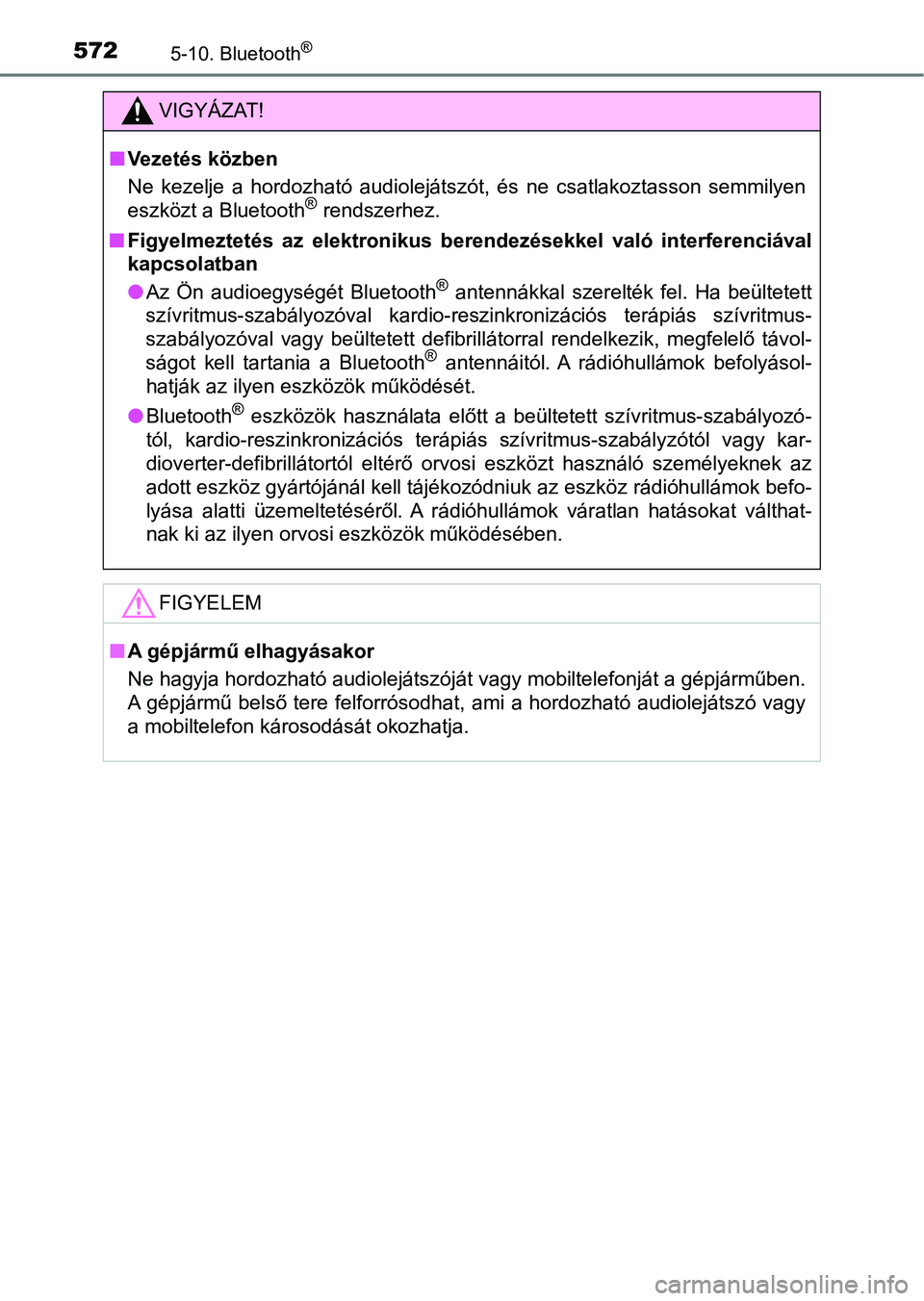 TOYOTA RAV4 2017  Kezelési útmutató (in Hungarian) 5725-10. Bluetooth®
VIGYÁZAT!
nVezetés közben
Ne  kezelje  a  hordozható  audiolejátszót,  és  ne  csatlakoztasson  semmilyen
eszközt a Bluetooth
® rendszerhez.
n Figyelmeztetés  az  elektr
