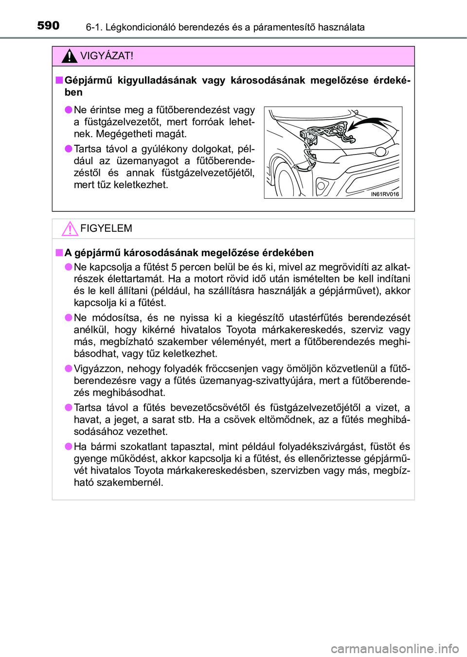 TOYOTA RAV4 2017  Kezelési útmutató (in Hungarian) 5906-1. Légkondicionáló berendezés és a páramentesítő használata
VIGYÁZAT!
nGépjármű  kigyulladásának  vagy  károsodásának  megelőzése  érdeké-
ben
FIGYELEM
n A gépjármű káro