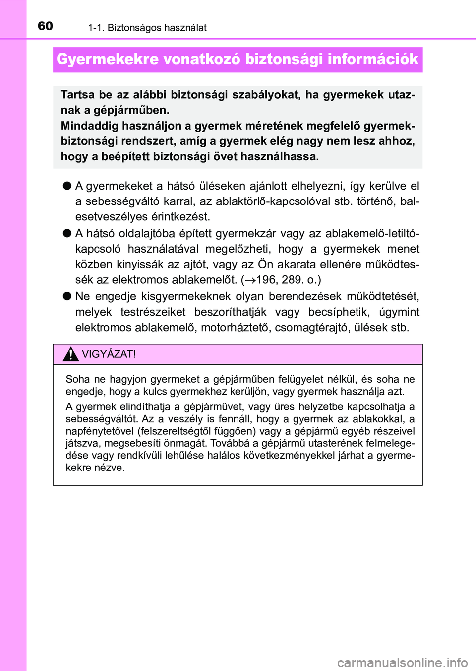 TOYOTA RAV4 2017 Kezelési útmutató (in Hungarian) 601-1. Biztonságos használat
Gyer mekekre vonatkozó biztonsági információk
lA gyermekeket a hátsó üléseken ajánlott elhelyezni, így kerülve el
a sebességváltó karral, az a TOYOTA RAV4 2017 Kezelési útmutató (in Hungarian) 601-1. Biztonságos használat
Gyer mekekre vonatkozó biztonsági információk
lA gyermekeket a hátsó üléseken ajánlott elhelyezni, így kerülve el
a sebességváltó karral, az a