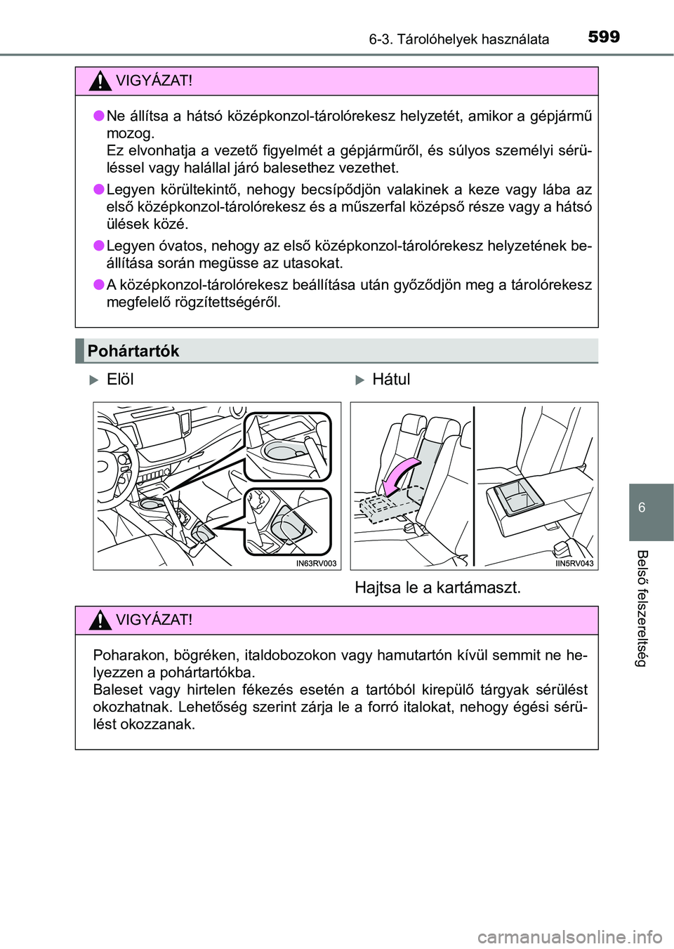 TOYOTA RAV4 2017  Kezelési útmutató (in Hungarian) 5996-3. Tárolóhelyek használata
6
Belső felszereltség
VIGYÁZAT!
lNe állítsa a hátsó középkonzol-tárolórekesz helyzetét, amikor a  gépjármű
mozog.
Ez  elvonhatja  a  vezető  figyelm