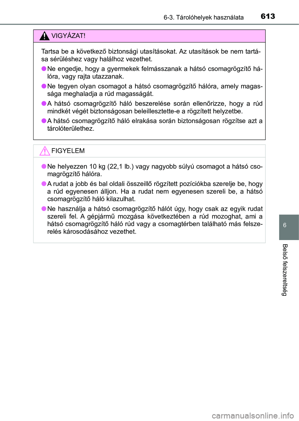 TOYOTA RAV4 2017 Kezelési útmutató (in Hungarian) 6136-3. Tárolóhelyek használata
6
Belső felszereltség
VIGYÁZAT!
Tartsa be a következő biztonsági utasításokat. Az utasítások be nem tartá-
sa sérüléshez vagy halálhoz vezethet.
l Ne TOYOTA RAV4 2017 Kezelési útmutató (in Hungarian) 6136-3. Tárolóhelyek használata
6
Belső felszereltség
VIGYÁZAT!
Tartsa be a következő biztonsági utasításokat. Az utasítások be nem tartá-
sa sérüléshez vagy halálhoz vezethet.
l Ne