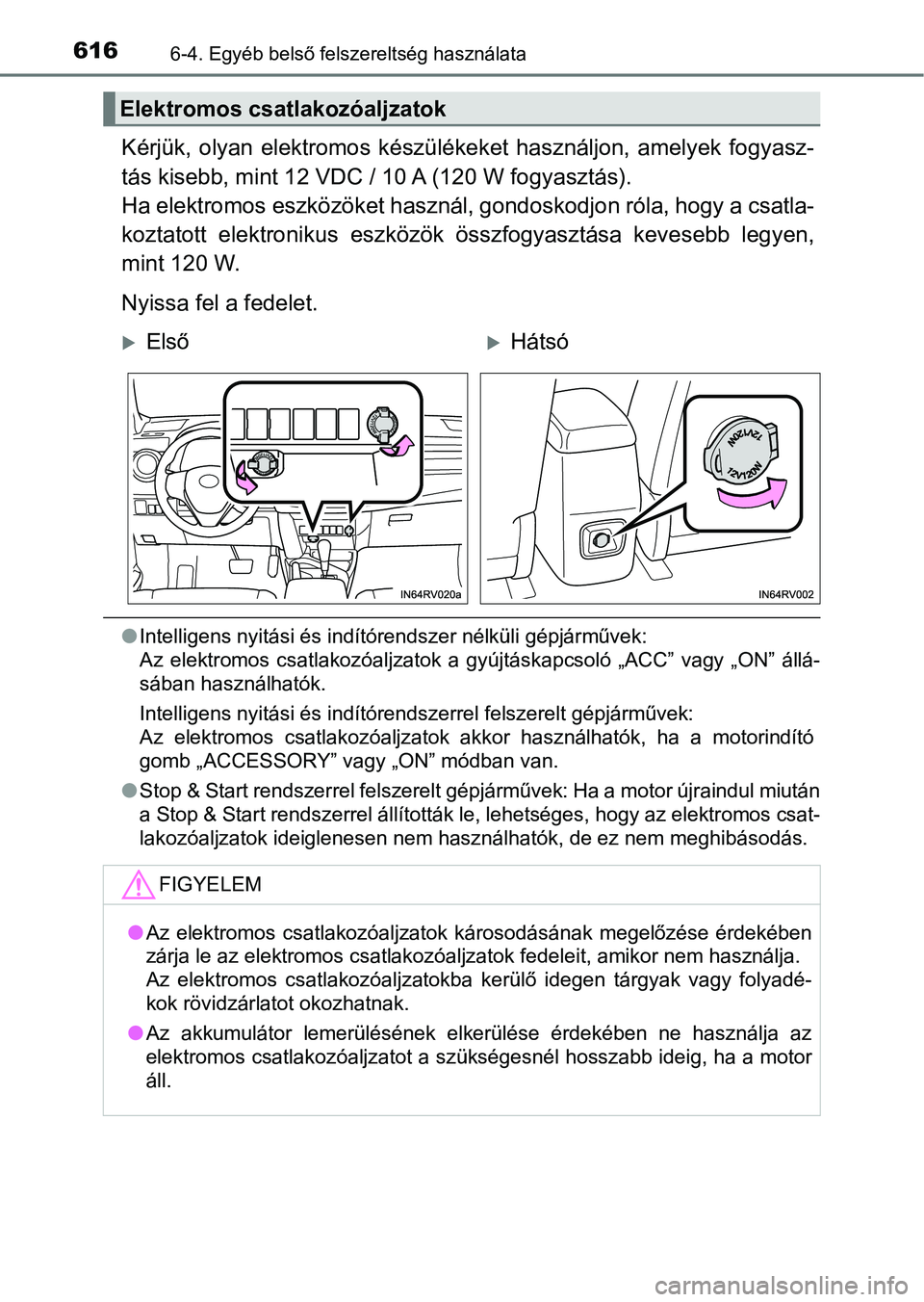 TOYOTA RAV4 2017 Kezelési útmutató (in Hungarian) 6166-4. Egyéb belső felszereltség használata
Kérjük, olyan elektromos készülékeket használjon, amelyek fogyasz-
tás kisebb, mint 12 VDC / 10 A (120 W fogyasztás).
Ha elektromos esz TOYOTA RAV4 2017 Kezelési útmutató (in Hungarian) 6166-4. Egyéb belső felszereltség használata
Kérjük, olyan elektromos készülékeket használjon, amelyek fogyasz-
tás kisebb, mint 12 VDC / 10 A (120 W fogyasztás).
Ha elektromos esz