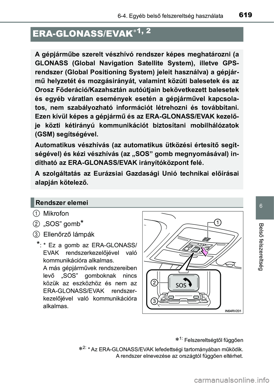 TOYOTA RAV4 2017 Kezelési útmutató (in Hungarian) 6196-4. Egyéb belső felszereltség használata
6
Belső felszereltség
ERA-GLONASS/EVAK1, 2
Mikrofon
„SOS” gomb
*
Ellenőrző lámpák
*: * Ez a gomb az ERA-GLONASS/
EVAK rendszerkezel TOYOTA RAV4 2017 Kezelési útmutató (in Hungarian) 6196-4. Egyéb belső felszereltség használata
6
Belső felszereltség
ERA-GLONASS/EVAK1, 2
Mikrofon
„SOS” gomb
*
Ellenőrző lámpák
*: * Ez a gomb az ERA-GLONASS/
EVAK rendszerkezel