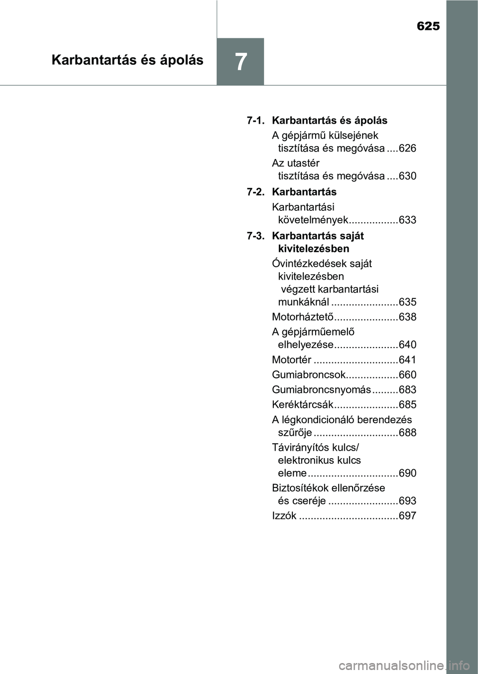 TOYOTA RAV4 2017 Kezelési útmutató (in Hungarian) 625
7Karbantartás és ápolás
7-1. Karbantartás és ápolásA gépjármű külsejének tisztítása és megóvása .... 626
Az utastér tisztítása és megóvása .... 630
7-2. Karbantartás Karb TOYOTA RAV4 2017 Kezelési útmutató (in Hungarian) 625
7Karbantartás és ápolás
7-1. Karbantartás és ápolásA gépjármű külsejének tisztítása és megóvása .... 626
Az utastér tisztítása és megóvása .... 630
7-2. Karbantartás Karb