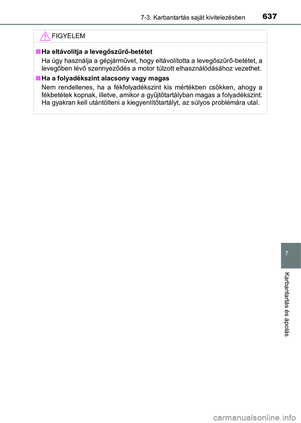 TOYOTA RAV4 2017 Kezelési útmutató (in Hungarian) 6377-3. Karbantartás saját kivitelezésben
7
Karbantartás és ápolás
FIGYELEM
nHa eltávolítja a levegőszűrő-betétet
Ha úgy használja a gépjárművet, hogy eltávolította a levegőszűr TOYOTA RAV4 2017 Kezelési útmutató (in Hungarian) 6377-3. Karbantartás saját kivitelezésben
7
Karbantartás és ápolás
FIGYELEM
nHa eltávolítja a levegőszűrő-betétet
Ha úgy használja a gépjárművet, hogy eltávolította a levegőszűr