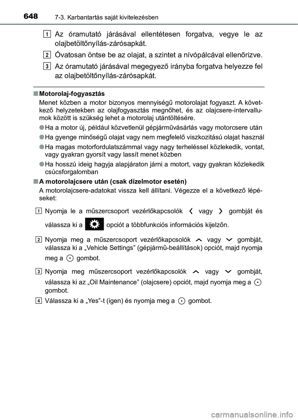 TOYOTA RAV4 2017 Kezelési útmutató (in Hungarian) 6487-3. Karbantartás saját kivitelezésben
Az óramutató járásával ellentétesen forgatva, vegye le az
olajbetöltőnyílás-zárósapkát.
Óvatosan öntse be az olajat, a szintet a nív TOYOTA RAV4 2017 Kezelési útmutató (in Hungarian) 6487-3. Karbantartás saját kivitelezésben
Az óramutató járásával ellentétesen forgatva, vegye le az
olajbetöltőnyílás-zárósapkát.
Óvatosan öntse be az olajat, a szintet a nív