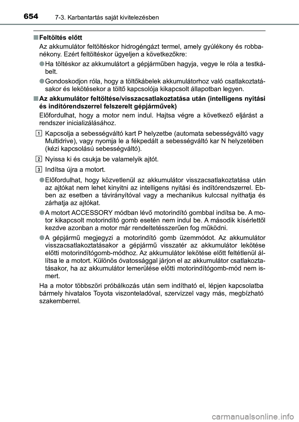 TOYOTA RAV4 2017  Kezelési útmutató (in Hungarian) 6547-3. Karbantartás saját kivitelezésben
nFeltöltés előtt
Az  akkumulátor  feltöltéskor  hidrogéngázt  termel,  amely  gyúlékony  és  robba-
nékony. Ezért feltöltéskor ügyeljen a k
