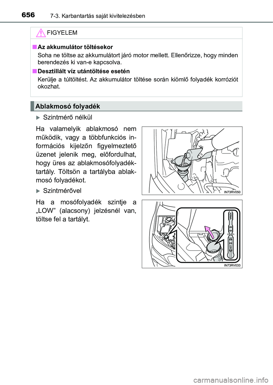 TOYOTA RAV4 2017  Kezelési útmutató (in Hungarian) 6567-3. Karbantartás saját kivitelezésben
Szintmérő nélkül
Ha  valamelyik  ablakmosó  nem
működik,  vagy  a  többfunkciós  in-
formációs  kijelzőn  figyelmeztető
üzenet  jelenik  m