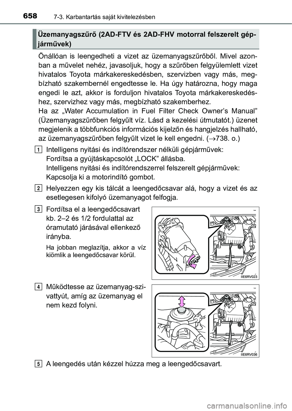 TOYOTA RAV4 2017  Kezelési útmutató (in Hungarian) 6587-3. Karbantartás saját kivitelezésben
Önállóan  is  leengedheti  a  vizet  az  üzemanyagszűrőből.  Mivel  azon-
ban a művelet nehéz, javasoljuk, hogy a szűrőben felgyülemlett  vizet