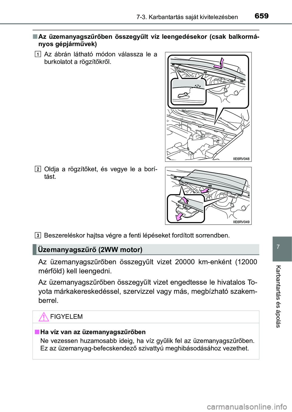 TOYOTA RAV4 2017  Kezelési útmutató (in Hungarian) 6597-3. Karbantartás saját kivitelezésben
7
Karbantartás és ápolás
nAz  üzemanyagszűrőben  összegyűlt   víz  leengedésekor  (csak  balkormá-
nyos gépjárművek)
Beszereléskor hajtsa v