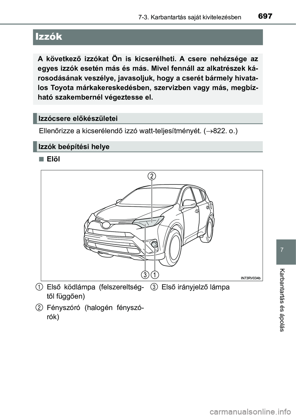 TOYOTA RAV4 2017  Kezelési útmutató (in Hungarian) 6977-3. Karbantartás saját kivitelezésben
7
Karbantartás és ápolás
Izzók
Ellenőrizze a kicserélendő izzó watt-teljesítményét. (822. o.)
nElöl
A  következő  izzókat  Ön  is  kics