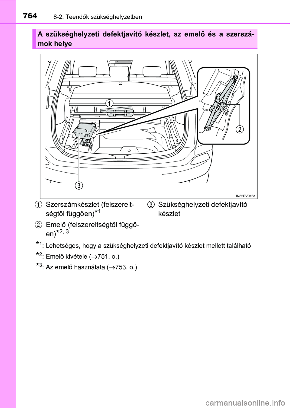 TOYOTA RAV4 2017 Kezelési útmutató (in Hungarian) 7648-2. Teendők szükséghelyzetben
*1: Lehetséges, hogy a szükséghelyzeti defektjavító készlet mellett található
*2: Emelő kivétele (751. o.)
*3: Az emelő használata ( 753. o.)
A TOYOTA RAV4 2017 Kezelési útmutató (in Hungarian) 7648-2. Teendők szükséghelyzetben
*1: Lehetséges, hogy a szükséghelyzeti defektjavító készlet mellett található
*2: Emelő kivétele (751. o.)
*3: Az emelő használata ( 753. o.)
A