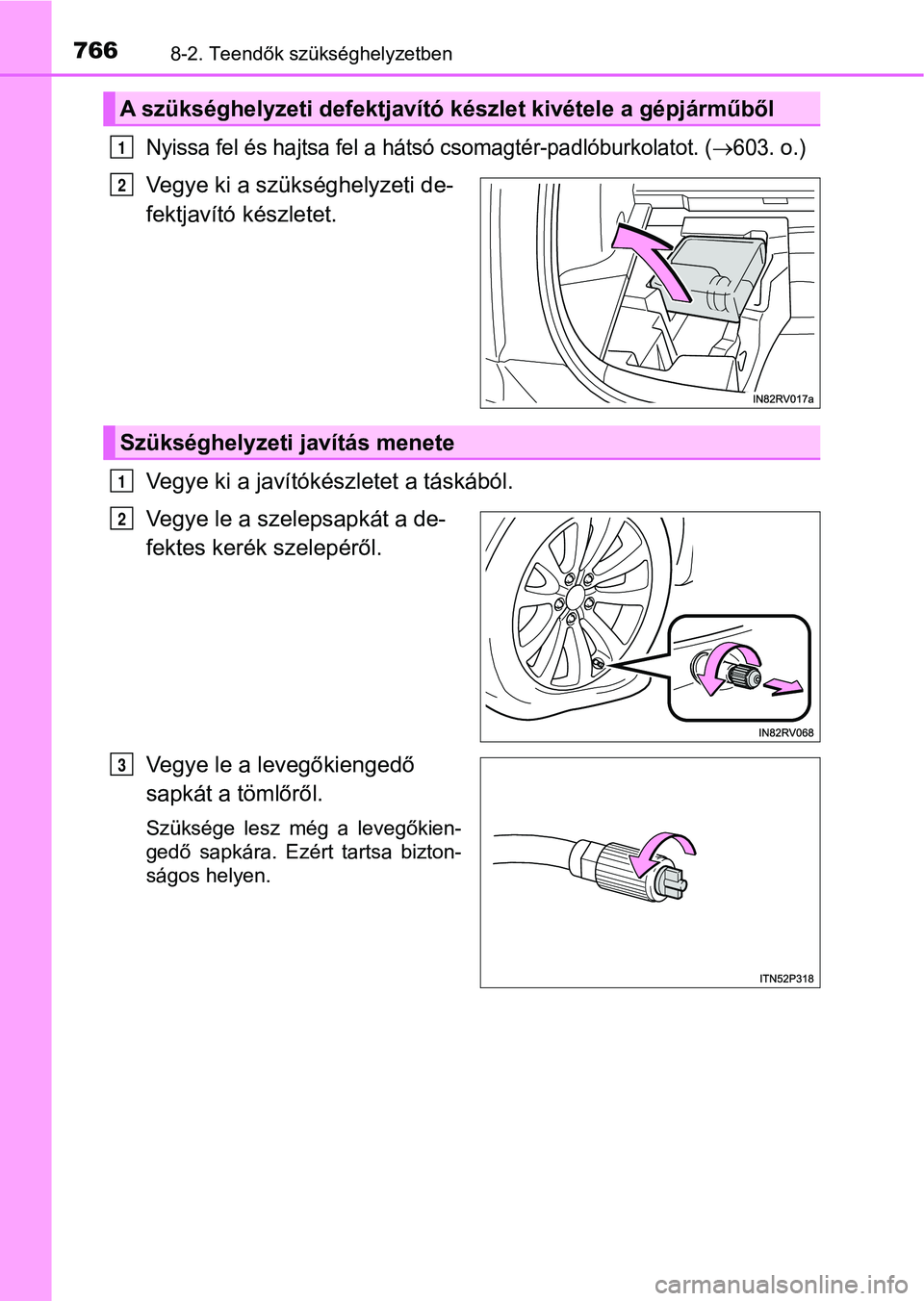 TOYOTA RAV4 2017 Kezelési útmutató (in Hungarian) 7668-2. Teendők szükséghelyzetben
Nyissa fel és hajtsa fel a hátsó csomagtér-padlóburkolatot. (603. o.)
Vegye ki a szükséghelyzeti de-
fektjavító készletet.
Vegye ki a javítókészlet TOYOTA RAV4 2017 Kezelési útmutató (in Hungarian) 7668-2. Teendők szükséghelyzetben
Nyissa fel és hajtsa fel a hátsó csomagtér-padlóburkolatot. (603. o.)
Vegye ki a szükséghelyzeti de-
fektjavító készletet.
Vegye ki a javítókészlet