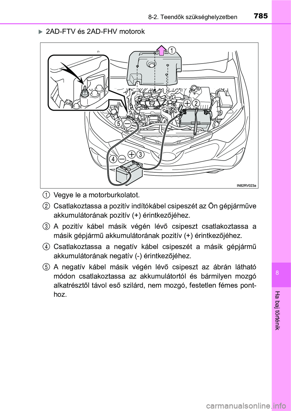 TOYOTA RAV4 2017  Kezelési útmutató (in Hungarian) 7858-2. Teendők szükséghelyzetben
8
Ha baj történik
2AD-FTV és 2AD-FHV motorok
Vegye le a motorburkolatot.
Csatlakoztassa a pozit ív indítókábel csipeszét az Ön gépjárműve
akkumulát