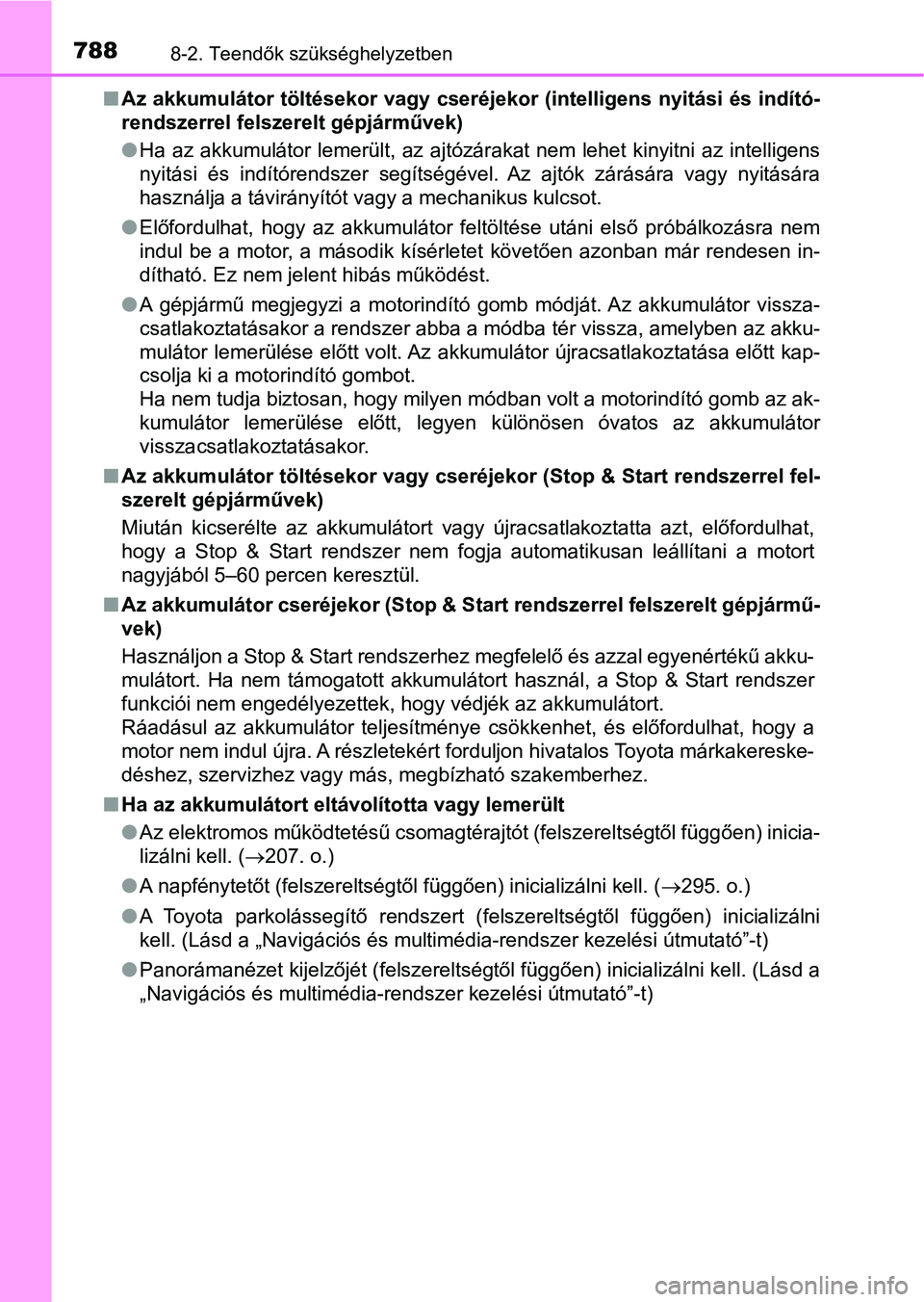 TOYOTA RAV4 2017  Kezelési útmutató (in Hungarian) 7888-2. Teendők szükséghelyzetben
nAz akkumulátor töltésekor vagy cseréjekor (intelligens nyitási  és indító-
rendszerrel felszerelt gépjárművek)
l Ha az akkumulátor lemerült, az ajtó