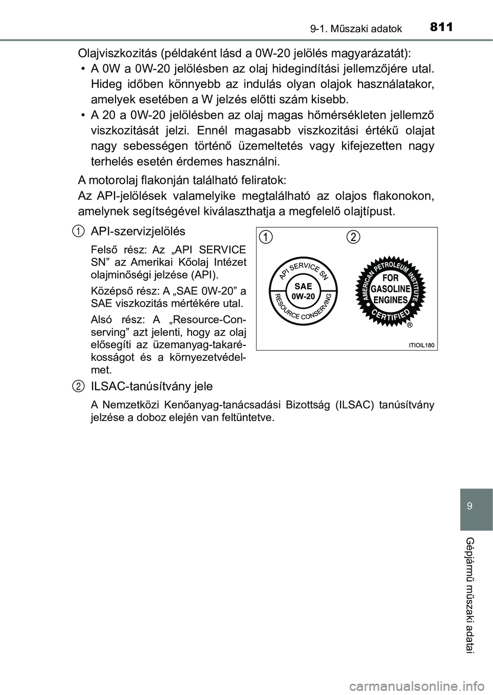 TOYOTA RAV4 2017 Kezelési útmutató (in Hungarian) 8119-1. Műszaki adatok
9
Gépjármű műszaki adatai
Olajviszkozitás (példaként lásd a 0W-20 jelölés magyarázatát):
• A 0W a 0W-20 jelölésben az olaj hidegindítási jellemzőjér TOYOTA RAV4 2017 Kezelési útmutató (in Hungarian) 8119-1. Műszaki adatok
9
Gépjármű műszaki adatai
Olajviszkozitás (példaként lásd a 0W-20 jelölés magyarázatát):
• A 0W a 0W-20 jelölésben az olaj hidegindítási jellemzőjér