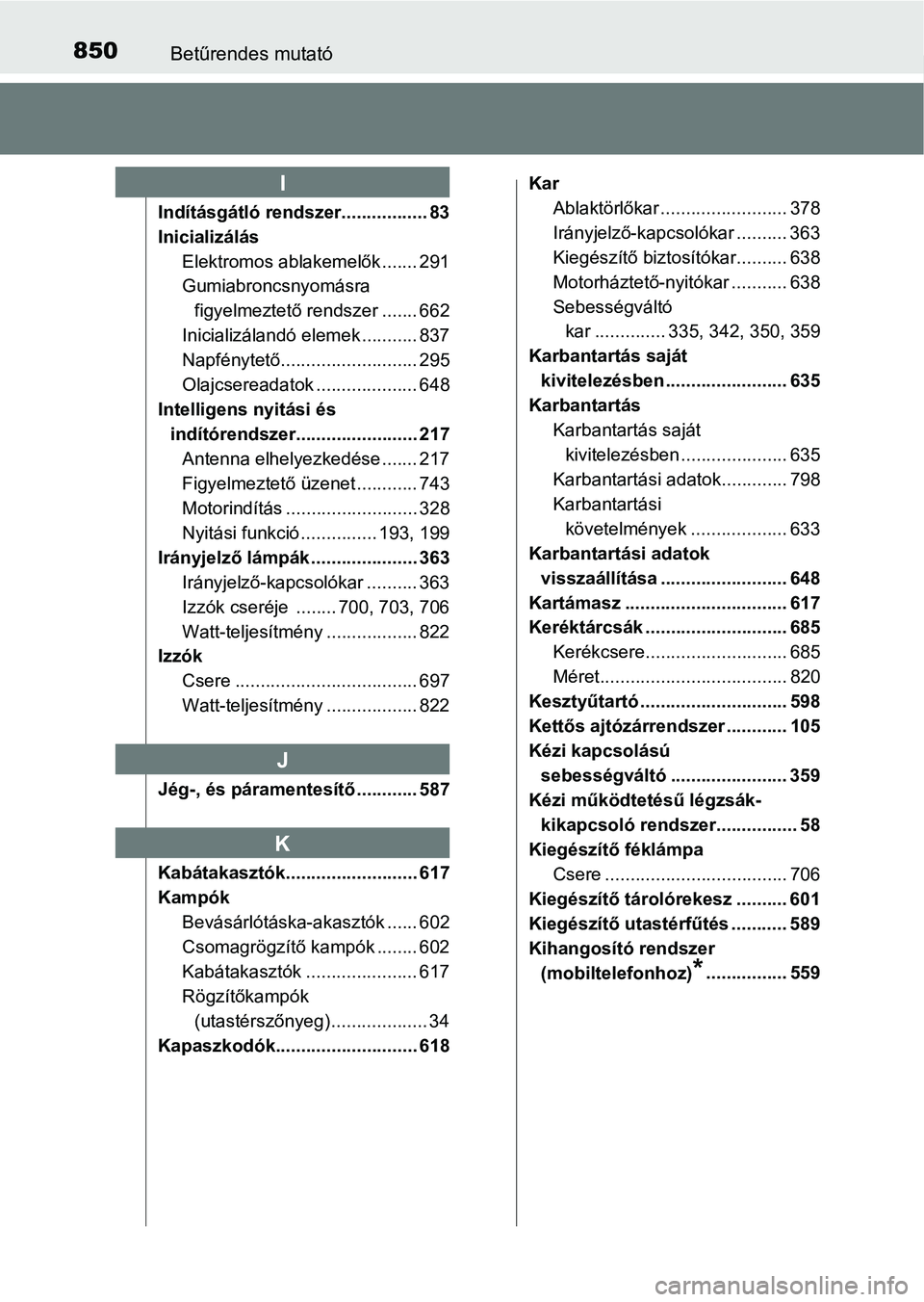 TOYOTA RAV4 2017 Kezelési útmutató (in Hungarian) 850Betűrendes mutató
Indításgátló rendszer................. 83
InicializálásElektromos ablakemelők ....... 291
Gumiabroncsnyomásra figyelmeztető rendszer ....... 662
Inicializálandó eleme TOYOTA RAV4 2017 Kezelési útmutató (in Hungarian) 850Betűrendes mutató
Indításgátló rendszer................. 83
InicializálásElektromos ablakemelők ....... 291
Gumiabroncsnyomásra figyelmeztető rendszer ....... 662
Inicializálandó eleme