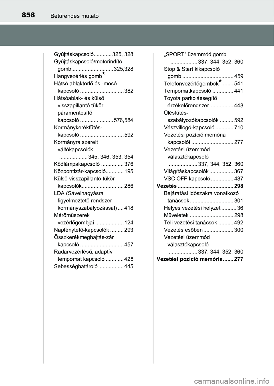 TOYOTA RAV4 2017 Kezelési útmutató (in Hungarian) 858Betűrendes mutató
Gyújtáskapcsoló............ 325, 328
Gyújtáskapcsoló/motorindító gomb............................ 325,328
Hangvezérlés gomb
*
Hátsó ablaktörlő és -mosó
kapcsol TOYOTA RAV4 2017 Kezelési útmutató (in Hungarian) 858Betűrendes mutató
Gyújtáskapcsoló............ 325, 328
Gyújtáskapcsoló/motorindító gomb............................ 325,328
Hangvezérlés gomb
*
Hátsó ablaktörlő és -mosó
kapcsol