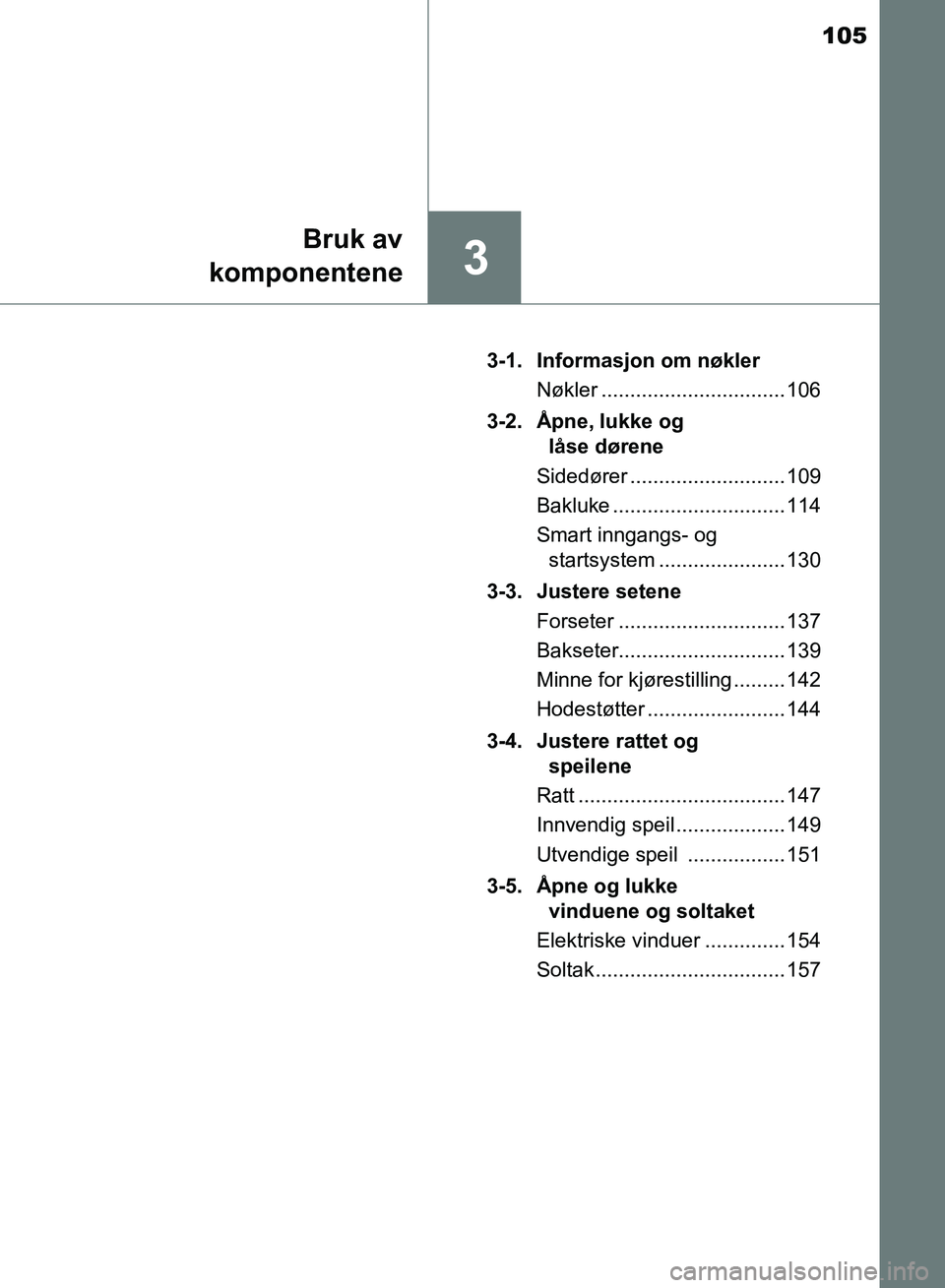 TOYOTA RAV4 2017 Instruksjoner for bruk (in Norwegian) 105
3
Bruk av
komponentene
OM42B82NO 3-1. Informasjon om nøkler
Nøkler ................................ 106
3-2. Åpne, lukke og låse dørene
Sidedører ........................... 109
Bakluke ... TOYOTA RAV4 2017 Instruksjoner for bruk (in Norwegian) 105
3
Bruk av
komponentene
OM42B82NO 3-1. Informasjon om nøkler
Nøkler ................................ 106
3-2. Åpne, lukke og låse dørene
Sidedører ........................... 109
Bakluke ...