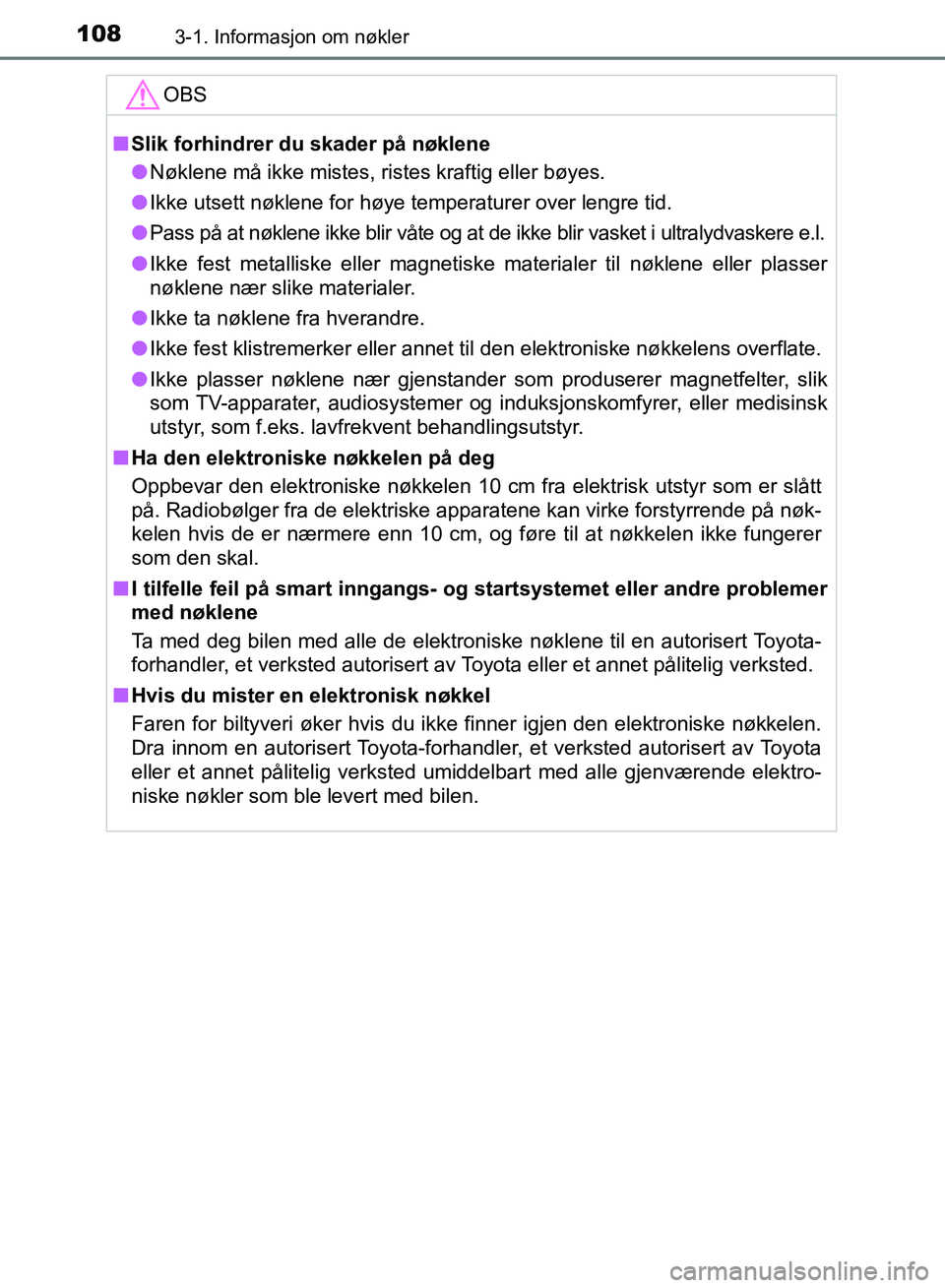 TOYOTA RAV4 2017 Instruksjoner for bruk (in Norwegian) 1083-1. Informasjon om nøkler
OM42B82NO
OBS
■Slik forhindrer du skader på nøklene
● Nøklene må ikke mistes, ristes kraftig eller bøyes.
● Ikke utsett nøklene for høye temperaturer over l TOYOTA RAV4 2017 Instruksjoner for bruk (in Norwegian) 1083-1. Informasjon om nøkler
OM42B82NO
OBS
■Slik forhindrer du skader på nøklene
● Nøklene må ikke mistes, ristes kraftig eller bøyes.
● Ikke utsett nøklene for høye temperaturer over l