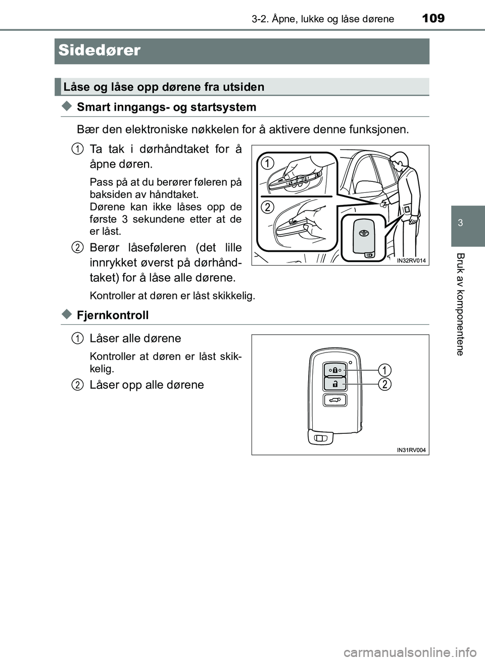 TOYOTA RAV4 2017 Instruksjoner for bruk (in Norwegian) 109
3
3-2. Åpne, lukke og låse dørene
Bruk av komponentene
OM42B82NO
Sidedører
◆Smart inngangs- og startsystem
Bær den elektroniske nøkkelen for å aktivere denne funksjonen.Ta tak i dørhånd TOYOTA RAV4 2017 Instruksjoner for bruk (in Norwegian) 109
3
3-2. Åpne, lukke og låse dørene
Bruk av komponentene
OM42B82NO
Sidedører
◆Smart inngangs- og startsystem
Bær den elektroniske nøkkelen for å aktivere denne funksjonen.Ta tak i dørhånd