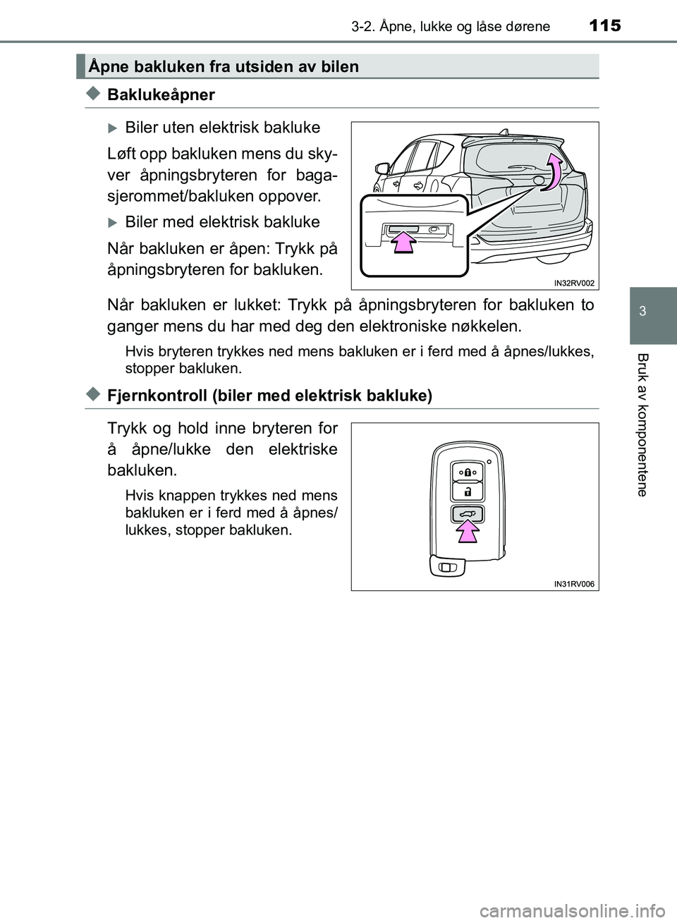 TOYOTA RAV4 2017 Instruksjoner for bruk (in Norwegian) 1153-2. Åpne, lukke og låse dørene
3
Bruk av komponentene
OM42B82NO
◆Baklukeåpner
Biler uten elektrisk bakluke
Løft opp bakluken mens du sky-
ver åpningsbryteren for baga-
sjerommet/bakluke TOYOTA RAV4 2017 Instruksjoner for bruk (in Norwegian) 1153-2. Åpne, lukke og låse dørene
3
Bruk av komponentene
OM42B82NO
◆Baklukeåpner
Biler uten elektrisk bakluke
Løft opp bakluken mens du sky-
ver åpningsbryteren for baga-
sjerommet/bakluke