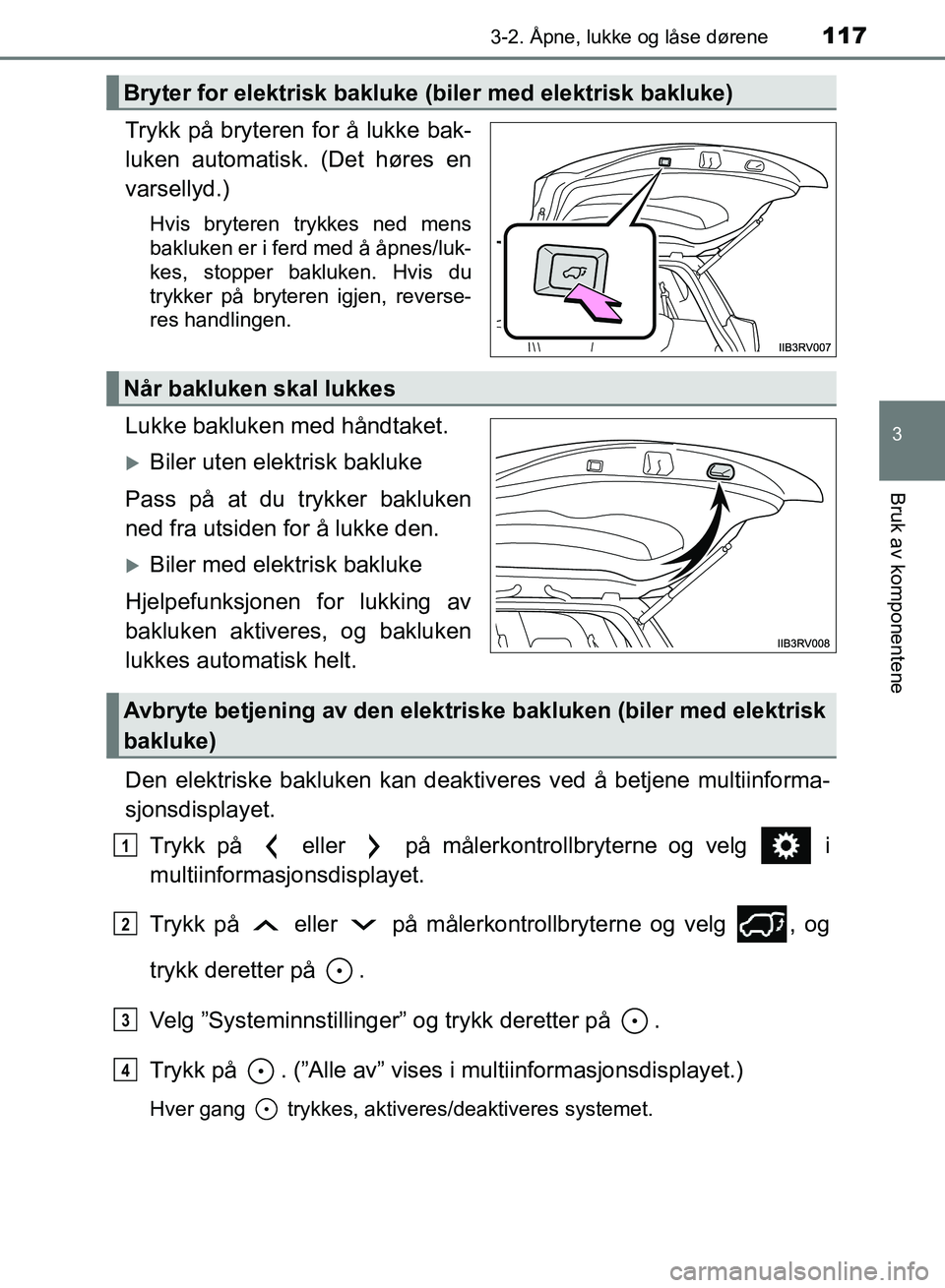 TOYOTA RAV4 2017 Instruksjoner for bruk (in Norwegian) 1173-2. Åpne, lukke og låse dørene
3
Bruk av komponentene
OM42B82NO
Trykk på bryteren for å lukke bak-
luken automatisk. (Det høres en
varsellyd.)
Hvis bryteren trykkes ned mens
bakluken er i fe TOYOTA RAV4 2017 Instruksjoner for bruk (in Norwegian) 1173-2. Åpne, lukke og låse dørene
3
Bruk av komponentene
OM42B82NO
Trykk på bryteren for å lukke bak-
luken automatisk. (Det høres en
varsellyd.)
Hvis bryteren trykkes ned mens
bakluken er i fe