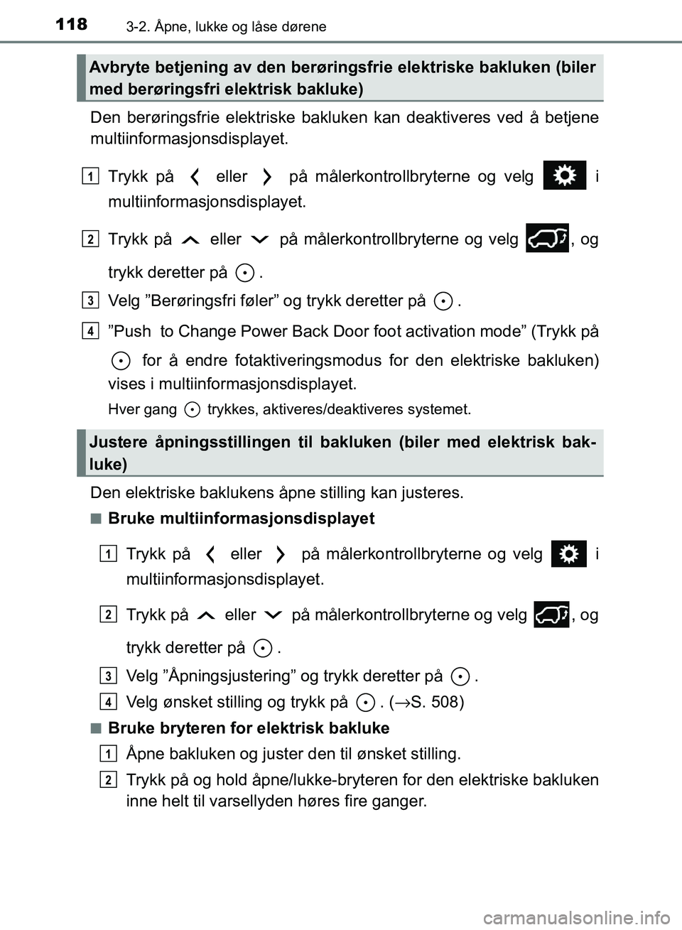 TOYOTA RAV4 2017 Instruksjoner for bruk (in Norwegian) 1183-2. Åpne, lukke og låse dørene
OM42B82NO
Den berøringsfrie elektriske bakluken kan deaktiveres ved å betjene
multiinformasjonsdisplayet.
Trykk på eller på målerkontrollbryterne og velg TOYOTA RAV4 2017 Instruksjoner for bruk (in Norwegian) 1183-2. Åpne, lukke og låse dørene
OM42B82NO
Den berøringsfrie elektriske bakluken kan deaktiveres ved å betjene
multiinformasjonsdisplayet.
Trykk på eller på målerkontrollbryterne og velg