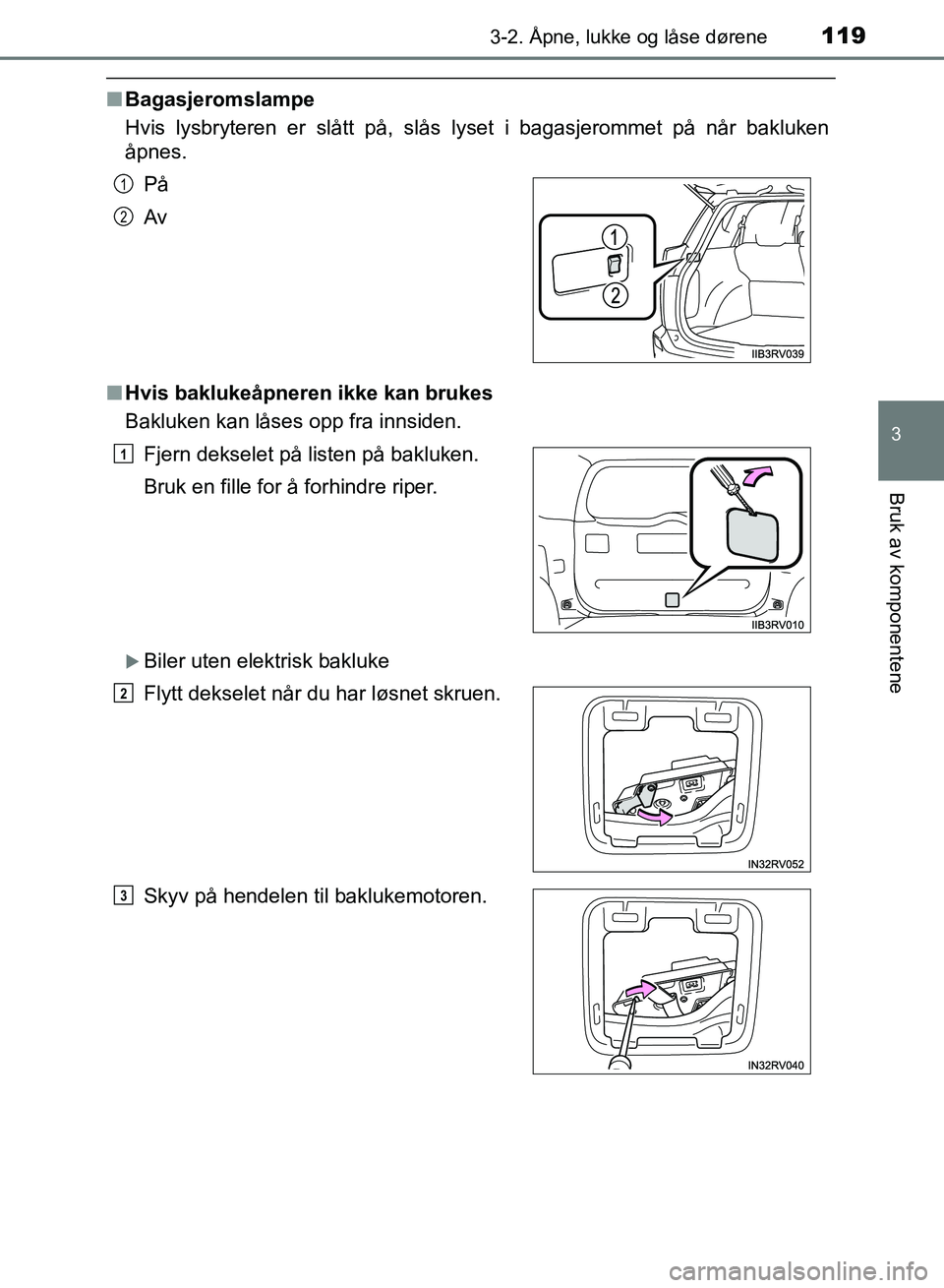 TOYOTA RAV4 2017 Instruksjoner for bruk (in Norwegian) 1193-2. Åpne, lukke og låse dørene
3
Bruk av komponentene
OM42B82NO
■Bagasjeromslampe
Hvis lysbryteren er slått på, slås lyset i bagasjerommet på når bakluken
åpnes.
■ Hvis baklukeåpnere TOYOTA RAV4 2017 Instruksjoner for bruk (in Norwegian) 1193-2. Åpne, lukke og låse dørene
3
Bruk av komponentene
OM42B82NO
■Bagasjeromslampe
Hvis lysbryteren er slått på, slås lyset i bagasjerommet på når bakluken
åpnes.
■ Hvis baklukeåpnere
