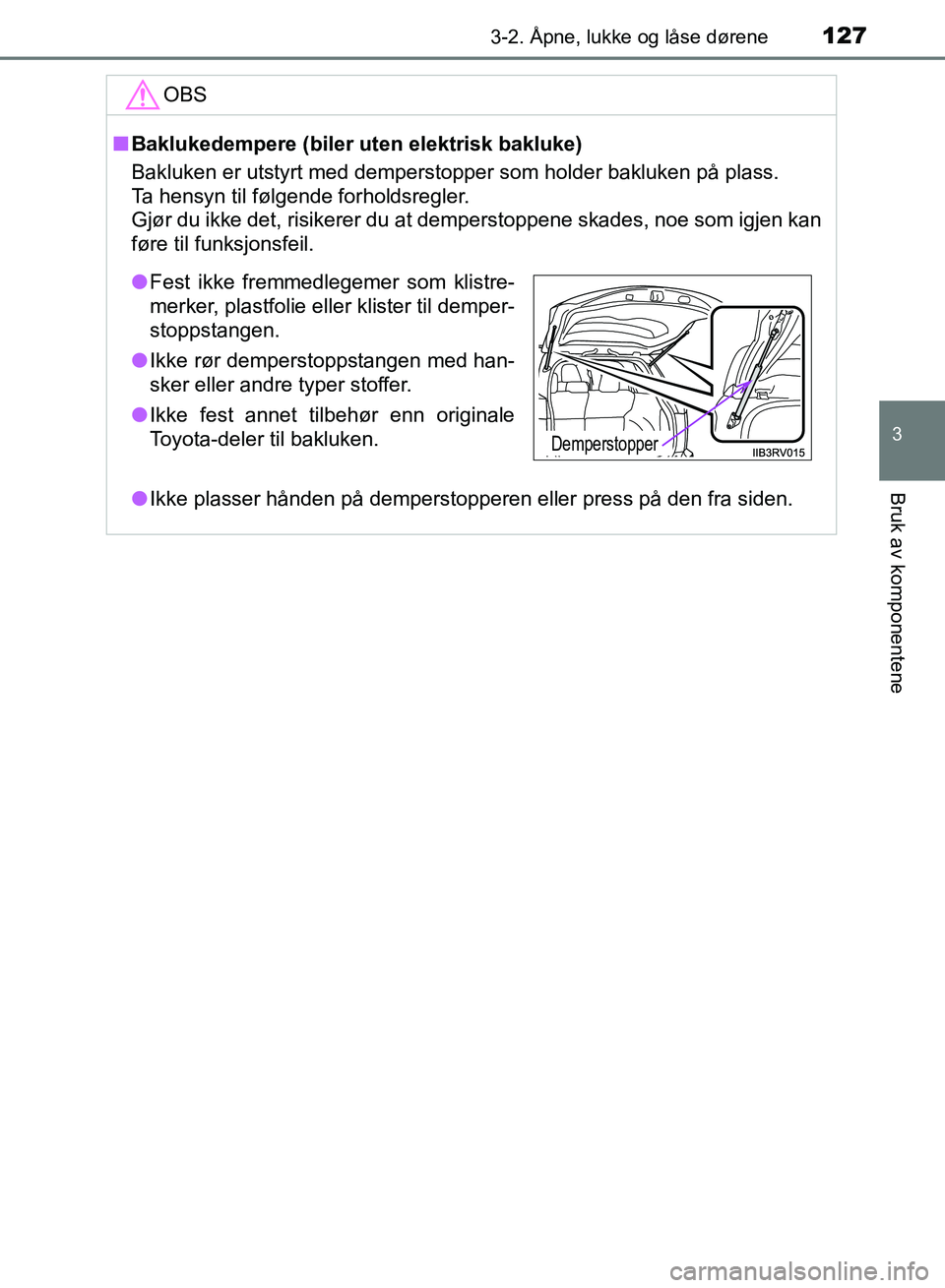 TOYOTA RAV4 2017 Instruksjoner for bruk (in Norwegian) 1273-2. Åpne, lukke og låse dørene
3
Bruk av komponentene
OM42B82NO
OBS
■Baklukedempere (biler uten elektrisk bakluke)
Bakluken er utstyrt med demperstopper som holder bakluken på plass.
Ta hens TOYOTA RAV4 2017 Instruksjoner for bruk (in Norwegian) 1273-2. Åpne, lukke og låse dørene
3
Bruk av komponentene
OM42B82NO
OBS
■Baklukedempere (biler uten elektrisk bakluke)
Bakluken er utstyrt med demperstopper som holder bakluken på plass.
Ta hens