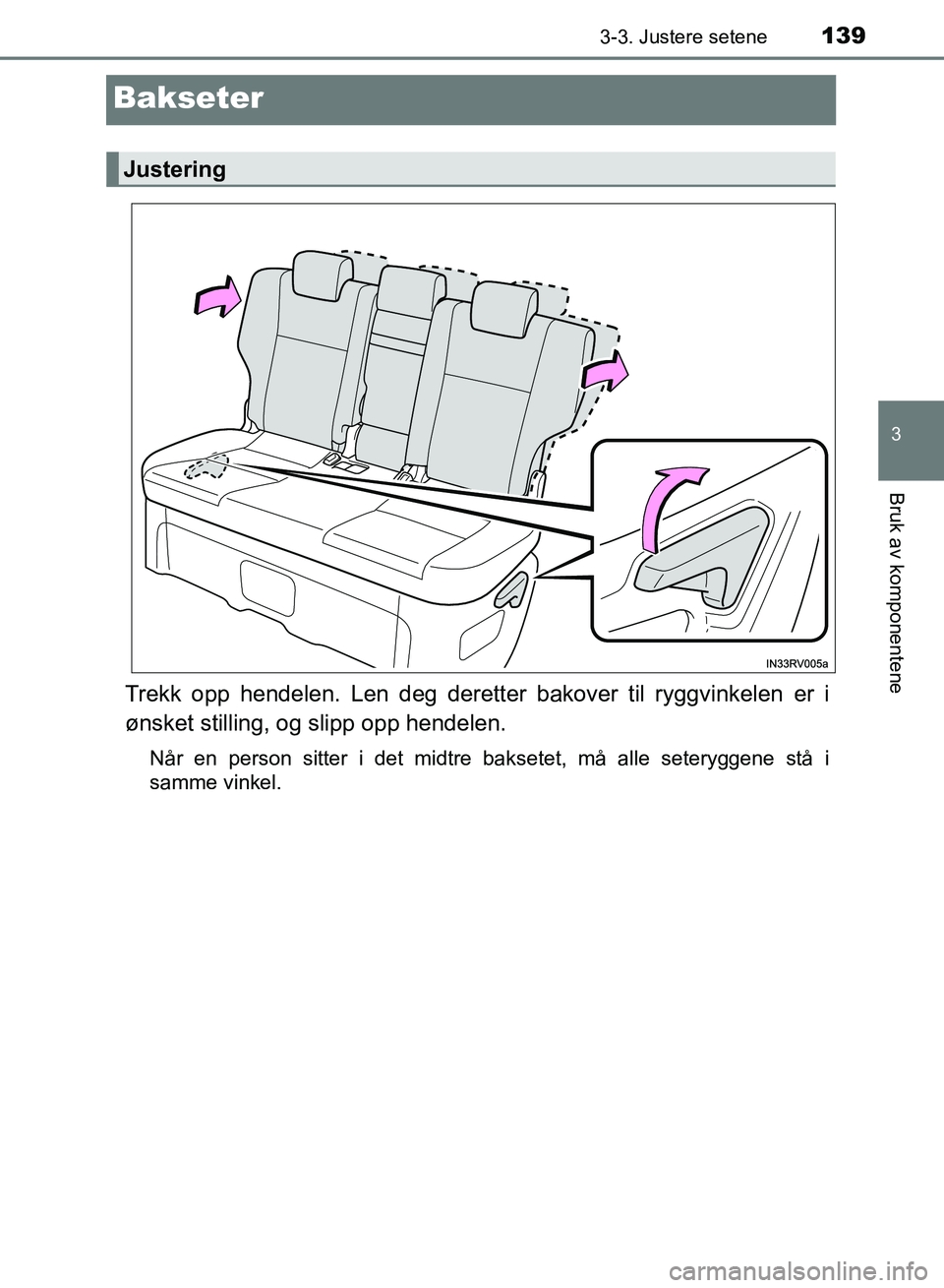 TOYOTA RAV4 2017 Instruksjoner for bruk (in Norwegian) 139
3
3-3. Justere setene
Bruk av komponentene
OM42B82NO
Bakseter
Trekk opp hendelen. Len deg deretter bakover til ryggvinkelen er i
ønsket stilling, og slipp opp hendelen.
Når en person sitter i de TOYOTA RAV4 2017 Instruksjoner for bruk (in Norwegian) 139
3
3-3. Justere setene
Bruk av komponentene
OM42B82NO
Bakseter
Trekk opp hendelen. Len deg deretter bakover til ryggvinkelen er i
ønsket stilling, og slipp opp hendelen.
Når en person sitter i de