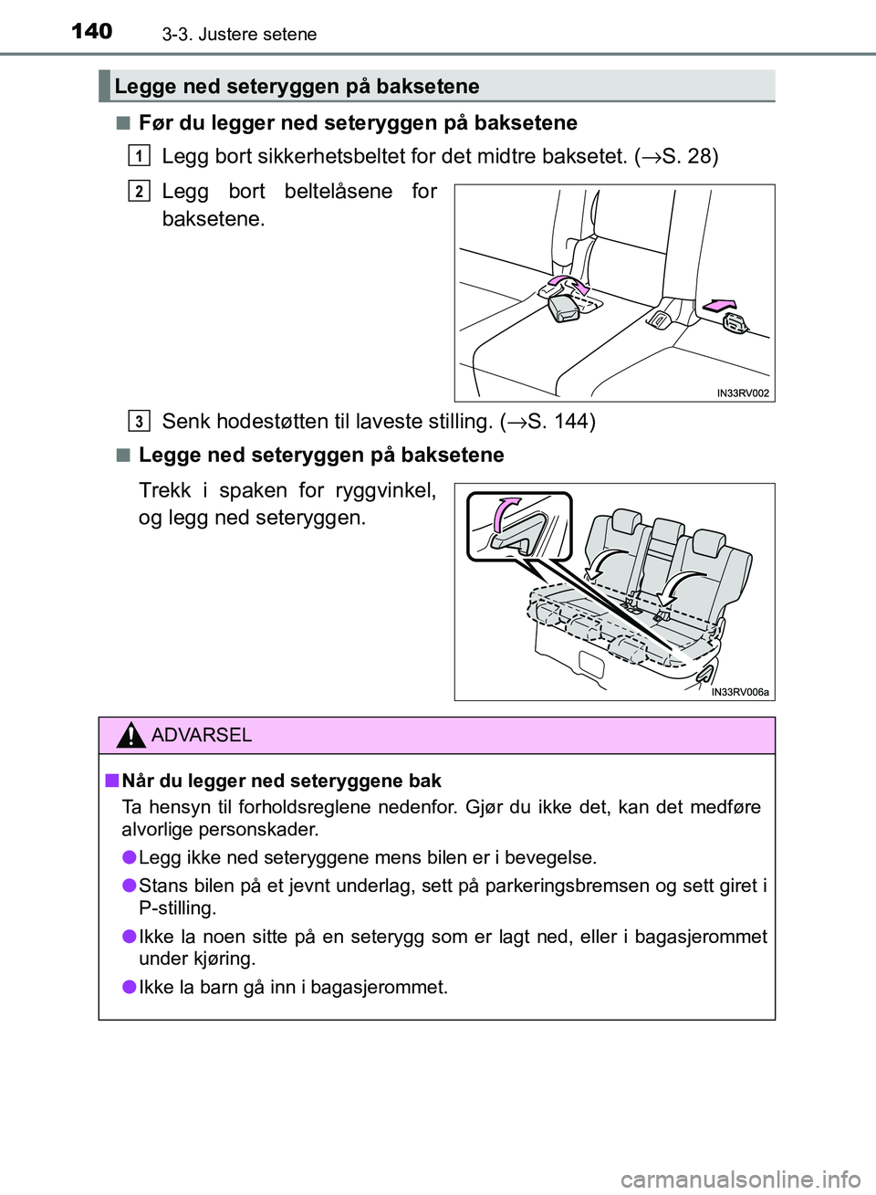 TOYOTA RAV4 2017  Instruksjoner for bruk (in Norwegian) 1403-3. Justere setene
OM42B82NO■
Før du legger ned seteryggen på baksetene
Legg bort sikkerhetsbeltet for det midtre baksetet. ( →S. 28)
Legg bort beltelåsene for
baksetene.
Senk hodestøtten 