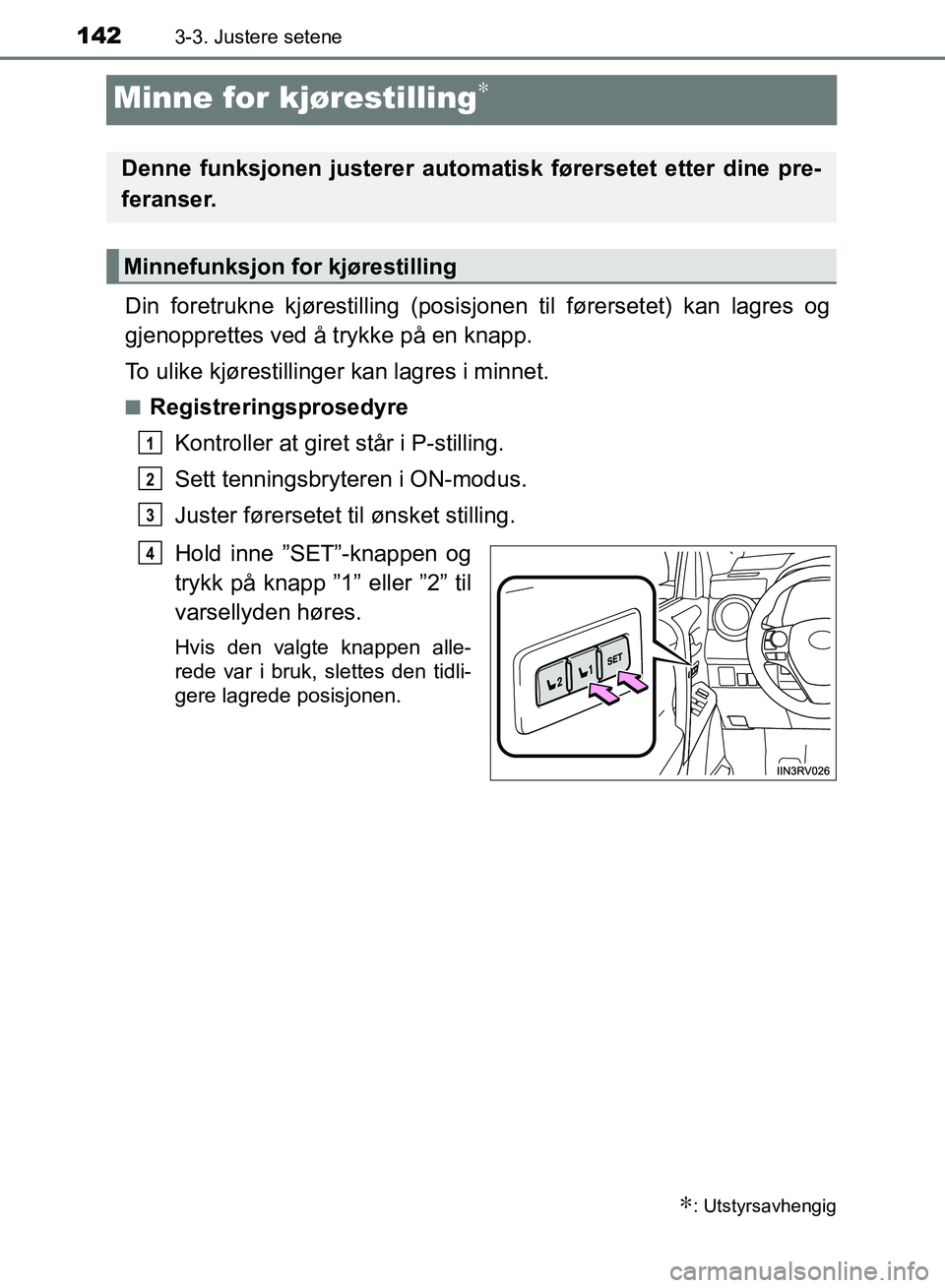 TOYOTA RAV4 2017  Instruksjoner for bruk (in Norwegian) 1423-3. Justere setene
OM42B82NO
Minne for kjørestilling∗
Din foretrukne kjørestilling (posisjonen til førersetet) kan lagres og
gjenopprettes ved å trykke på en knapp.
To ulike kjørestillinge