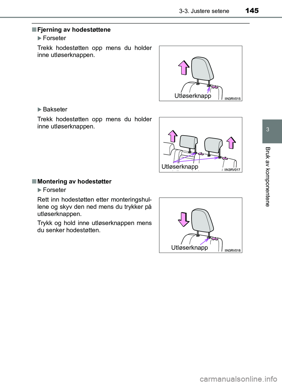 TOYOTA RAV4 2017  Instruksjoner for bruk (in Norwegian) 1453-3. Justere setene
3
Bruk av komponentene
OM42B82NO
■Fjerning av hodestøttene
Forseter
Bakseter
■ Montering av hodestøtter
Forseter
Trekk hodestøtten opp mens du holder
inne utløs