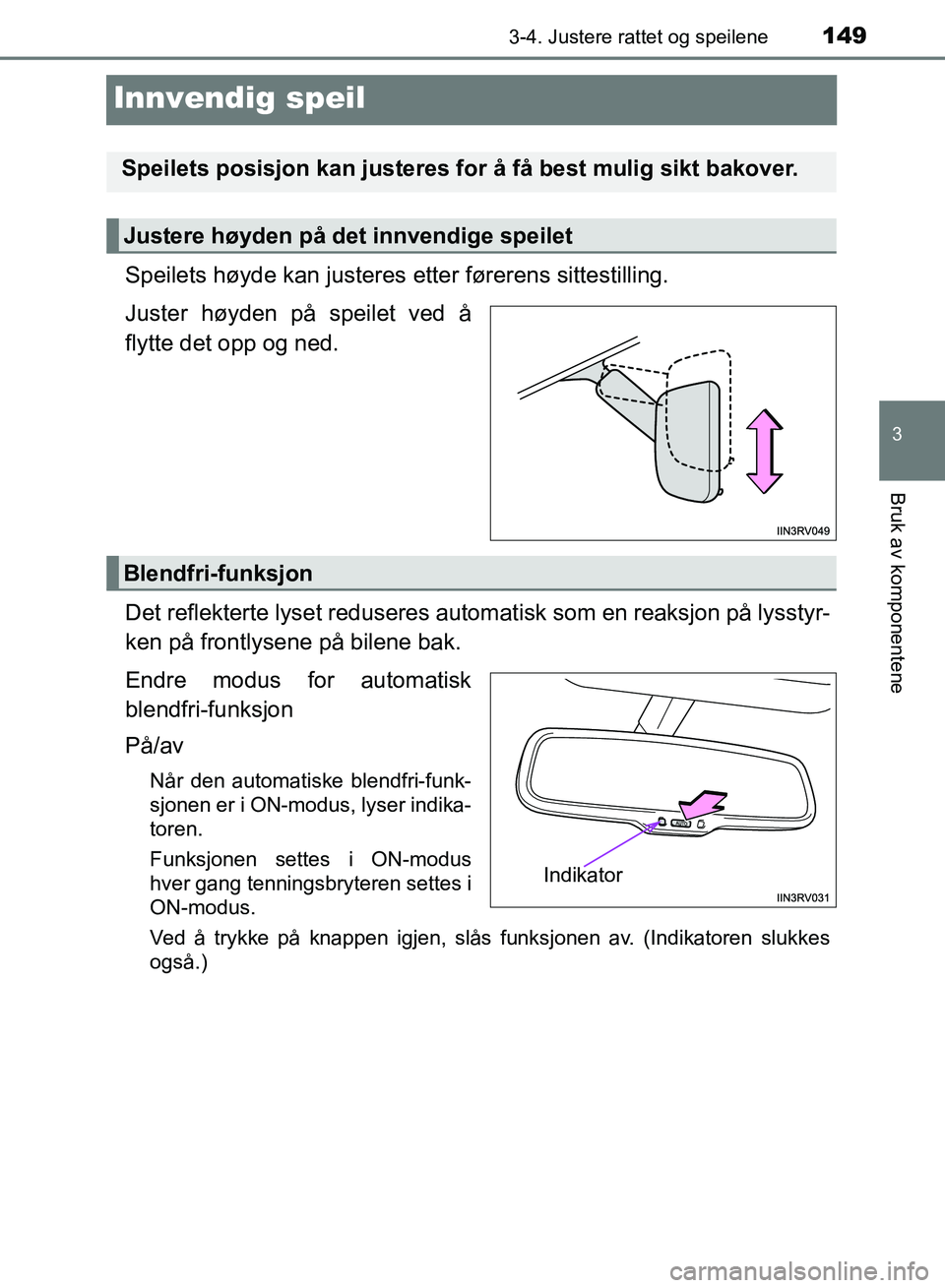 TOYOTA RAV4 2017  Instruksjoner for bruk (in Norwegian) 149
3
3-4. Justere rattet og speilene
Bruk av komponentene
OM42B82NO
Innvendig speil
Speilets høyde kan justeres etter førerens sittestilling.
Juster høyden på speilet ved å
flytte det opp og ned