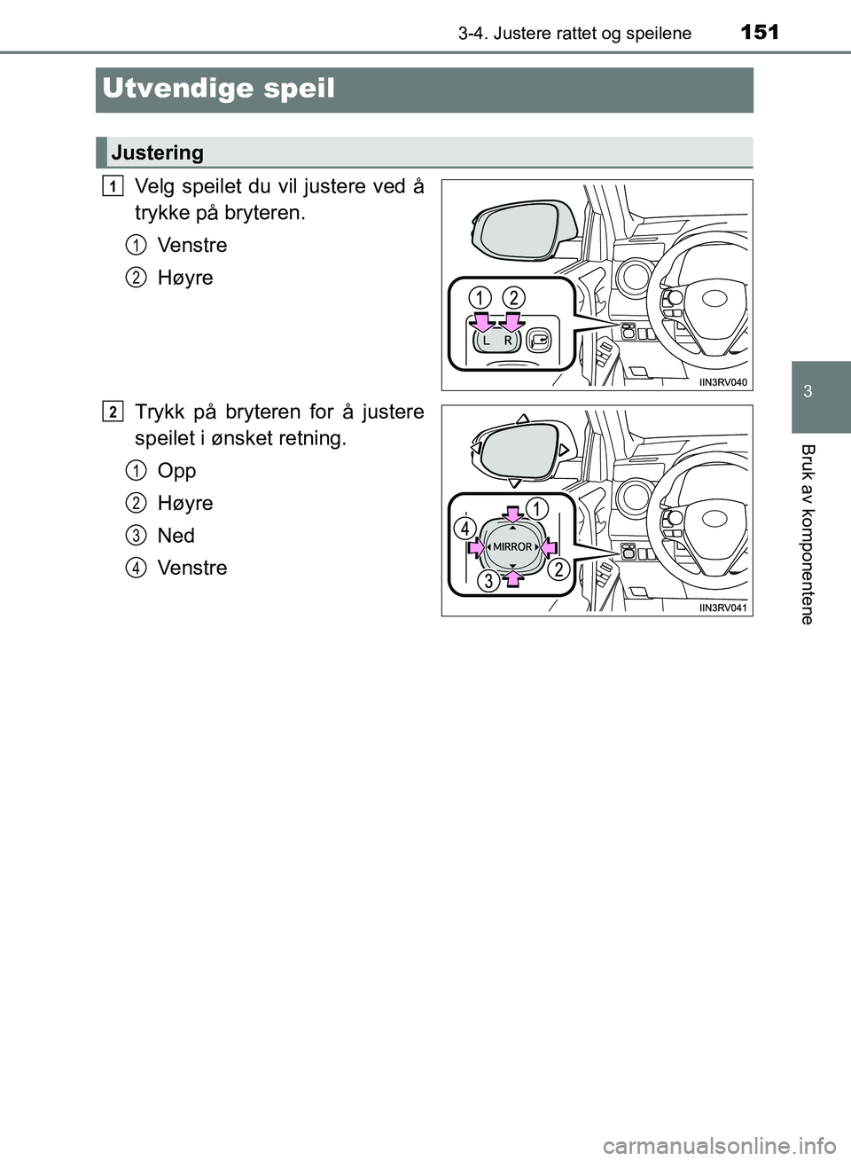 TOYOTA RAV4 2017 Instruksjoner for bruk (in Norwegian) 151
3
3-4. Justere rattet og speilene
Bruk av komponentene
OM42B82NO
Utvendige speil
Velg speilet du vil justere ved å
trykke på bryteren.Ve n s t r e
Høyre
Trykk på bryteren for å justere
speile TOYOTA RAV4 2017 Instruksjoner for bruk (in Norwegian) 151
3
3-4. Justere rattet og speilene
Bruk av komponentene
OM42B82NO
Utvendige speil
Velg speilet du vil justere ved å
trykke på bryteren.Ve n s t r e
Høyre
Trykk på bryteren for å justere
speile