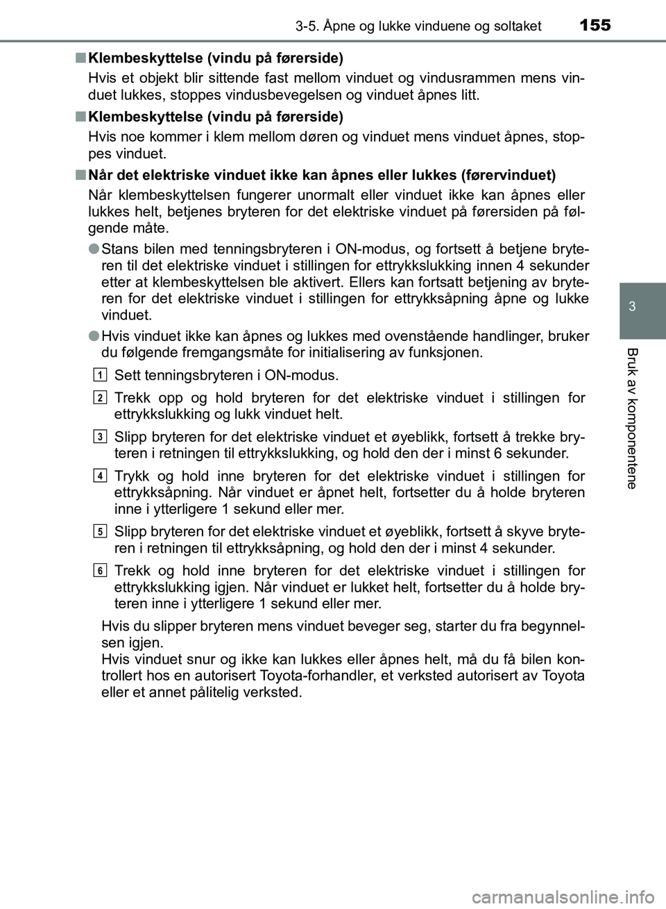 TOYOTA RAV4 2017 Instruksjoner for bruk (in Norwegian) 1553-5. Åpne og lukke vinduene og soltaket
3
Bruk av komponentene
OM42B82NO■
Klembeskyttelse (vindu på førerside)
Hvis et objekt blir sittende fast mellom vinduet og vindusrammen mens vin-
duet l TOYOTA RAV4 2017 Instruksjoner for bruk (in Norwegian) 1553-5. Åpne og lukke vinduene og soltaket
3
Bruk av komponentene
OM42B82NO■
Klembeskyttelse (vindu på førerside)
Hvis et objekt blir sittende fast mellom vinduet og vindusrammen mens vin-
duet l