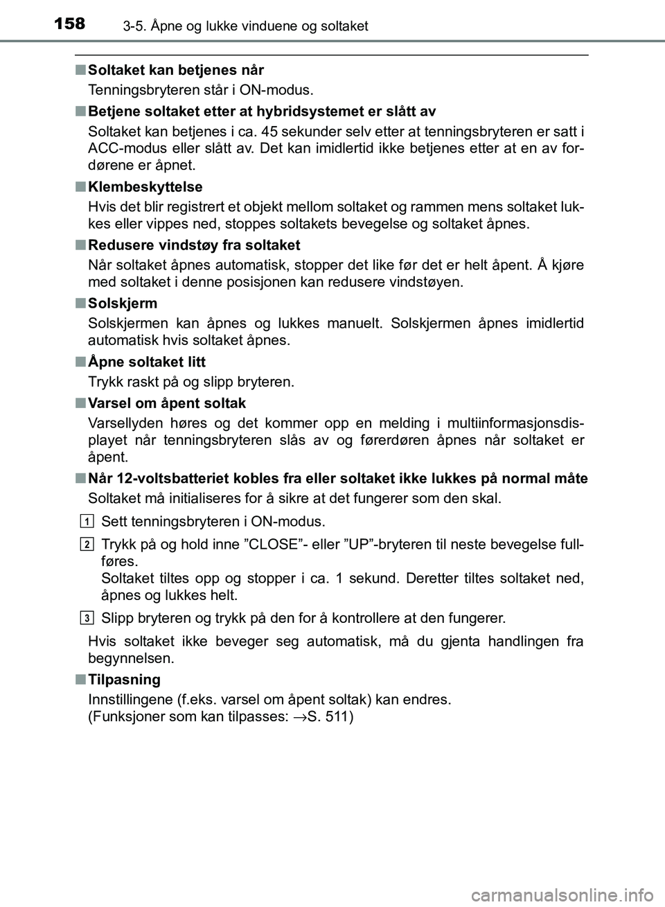 TOYOTA RAV4 2017 Instruksjoner for bruk (in Norwegian) 1583-5. Åpne og lukke vinduene og soltaket
OM42B82NO
■Soltaket kan betjenes når
Tenningsbryteren står i ON-modus.
■ Betjene soltaket etter at hybridsystemet er slått av
Soltaket kan betjenes i TOYOTA RAV4 2017 Instruksjoner for bruk (in Norwegian) 1583-5. Åpne og lukke vinduene og soltaket
OM42B82NO
■Soltaket kan betjenes når
Tenningsbryteren står i ON-modus.
■ Betjene soltaket etter at hybridsystemet er slått av
Soltaket kan betjenes i