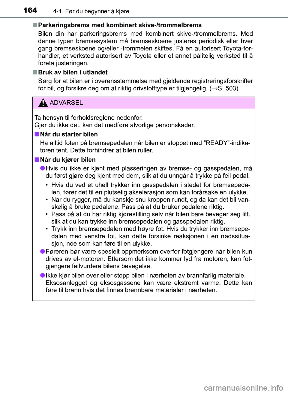 TOYOTA RAV4 2017  Instruksjoner for bruk (in Norwegian) 1644-1. Før du begynner å kjøre
OM42B82NO■
Parkeringsbrems med komb inert skive-/trommelbrems
Bilen din har parkeringsbrems med kombinert skive-/trommelbrems. Med
denne typen bremsesystem må bre