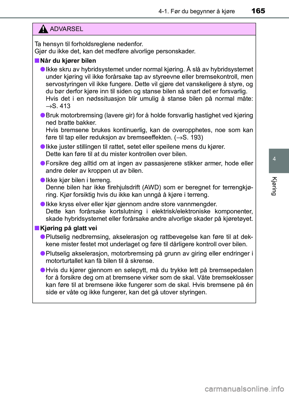 TOYOTA RAV4 2017  Instruksjoner for bruk (in Norwegian) 1654-1. Før du begynner å kjøre
4
Kjøring
OM42B82NO
ADVARSEL
Ta hensyn til forholdsreglene nedenfor. 
Gjør du ikke det, kan det medføre alvorlige personskader.
■Når du kjører bilen
● Ikke 