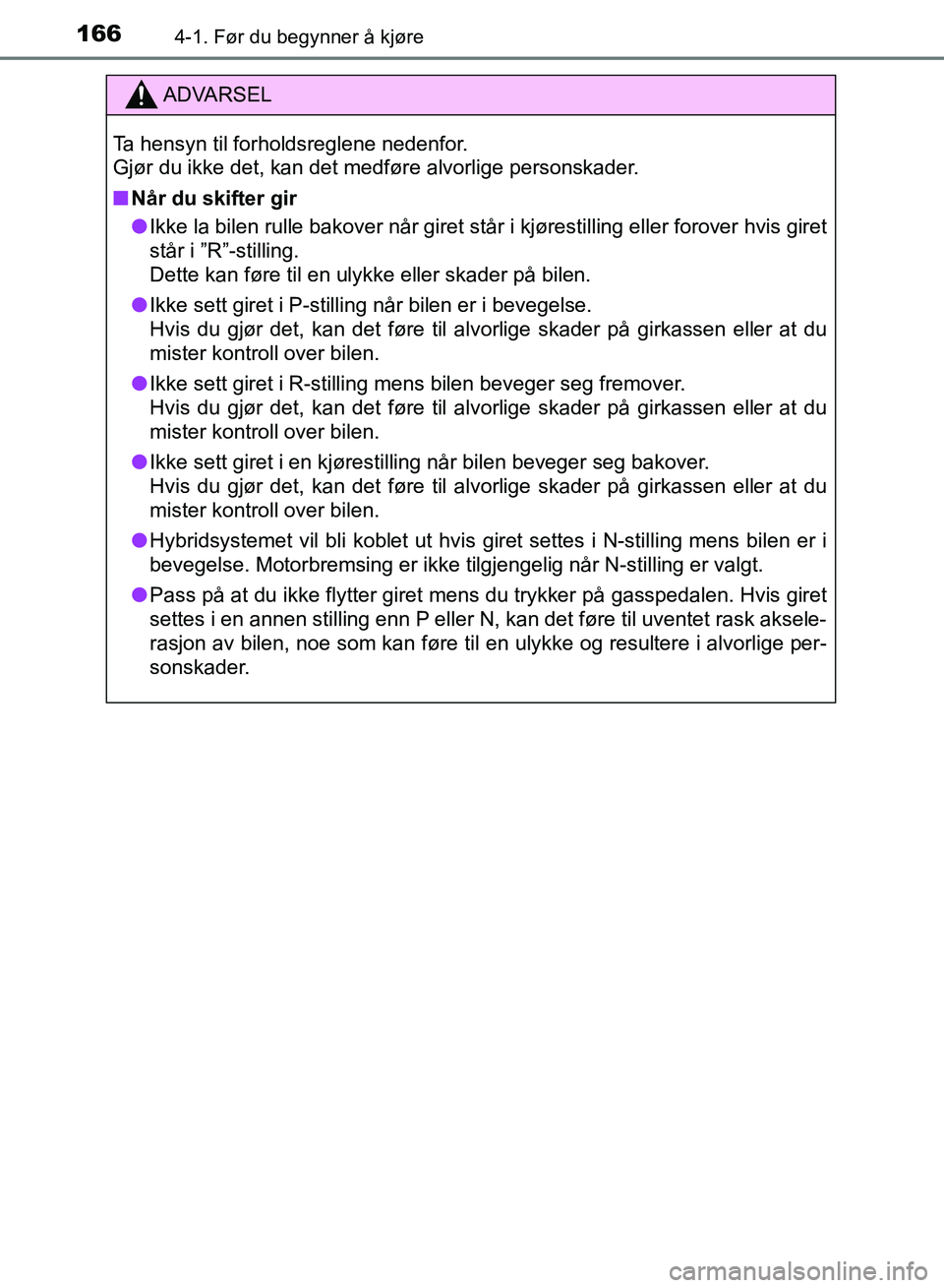 TOYOTA RAV4 2017  Instruksjoner for bruk (in Norwegian) 1664-1. Før du begynner å kjøre
OM42B82NO
ADVARSEL
Ta hensyn til forholdsreglene nedenfor. 
Gjør du ikke det, kan det medføre alvorlige personskader.
■Når du skifter gir
● Ikke la bilen rull