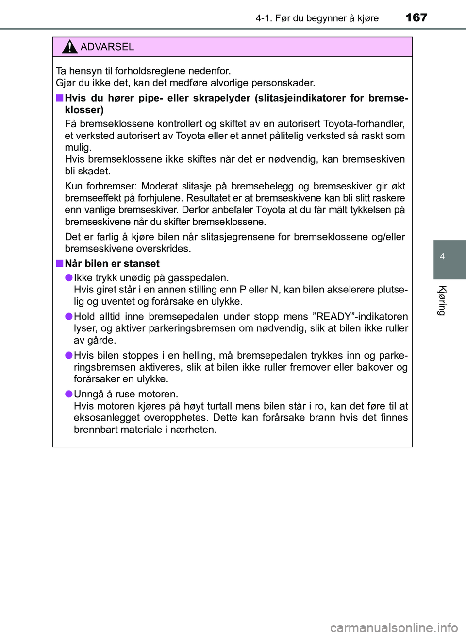 TOYOTA RAV4 2017  Instruksjoner for bruk (in Norwegian) 1674-1. Før du begynner å kjøre
4
Kjøring
OM42B82NO
ADVARSEL
Ta hensyn til forholdsreglene nedenfor. 
Gjør du ikke det, kan det medføre alvorlige personskader.
■Hvis du hører pipe- eller skra
