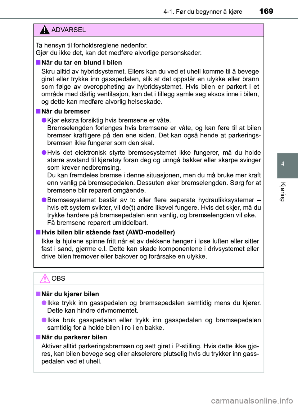 TOYOTA RAV4 2017  Instruksjoner for bruk (in Norwegian) 1694-1. Før du begynner å kjøre
4
Kjøring
OM42B82NO
ADVARSEL
Ta hensyn til forholdsreglene nedenfor. 
Gjør du ikke det, kan det medføre alvorlige personskader.
■Når du tar en blund i bilen
Sk