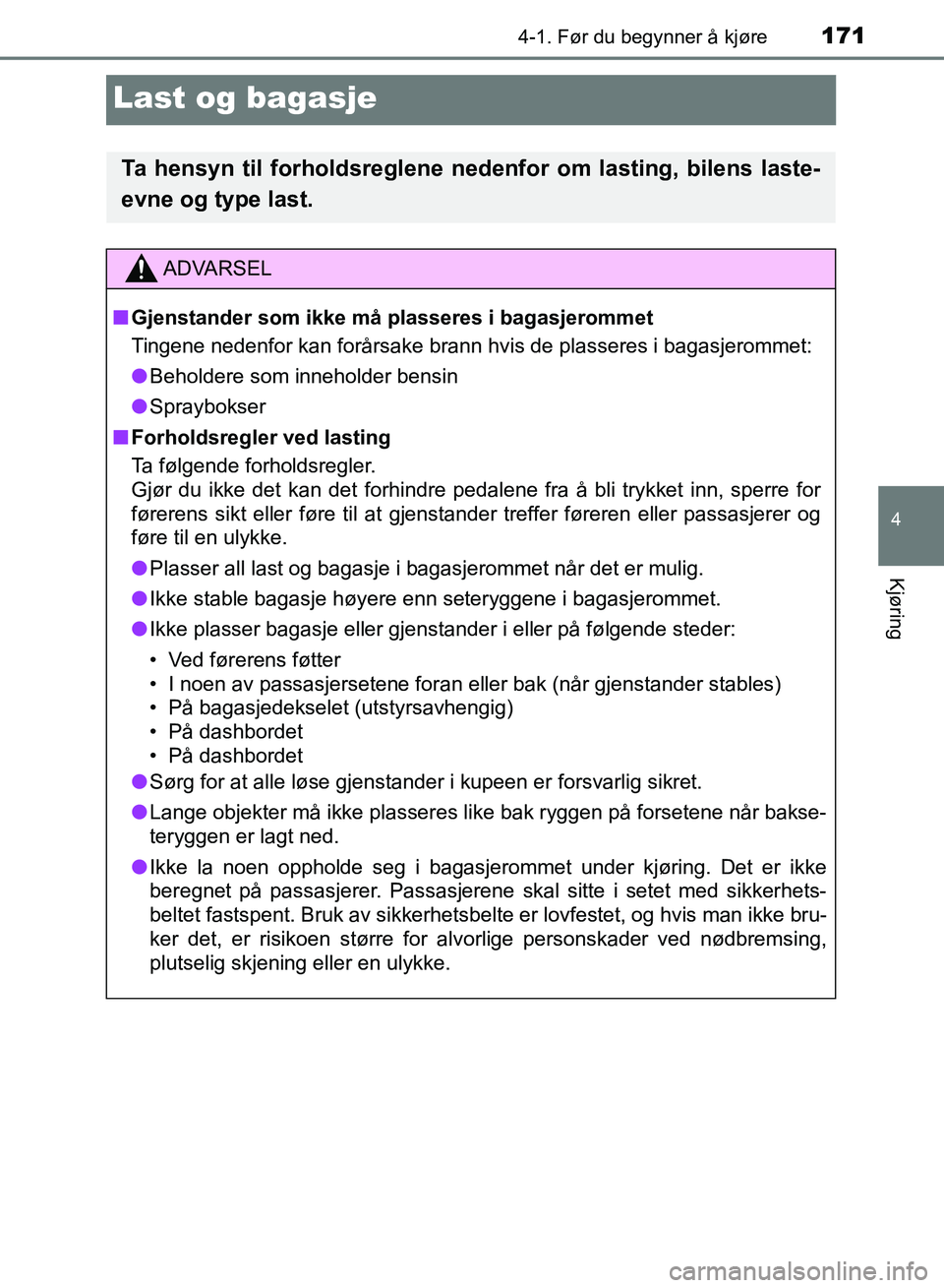 TOYOTA RAV4 2017 Instruksjoner for bruk (in Norwegian) 171
4
4-1. Før du begynner å kjøre
Kjøring
OM42B82NO
Last og bagasje
Ta hensyn til forholdsreglene nedenfor om lasting, bilens laste-
evne og type last.
ADVARSEL
■ Gjenstander som ikke må plass TOYOTA RAV4 2017 Instruksjoner for bruk (in Norwegian) 171
4
4-1. Før du begynner å kjøre
Kjøring
OM42B82NO
Last og bagasje
Ta hensyn til forholdsreglene nedenfor om lasting, bilens laste-
evne og type last.
ADVARSEL
■ Gjenstander som ikke må plass