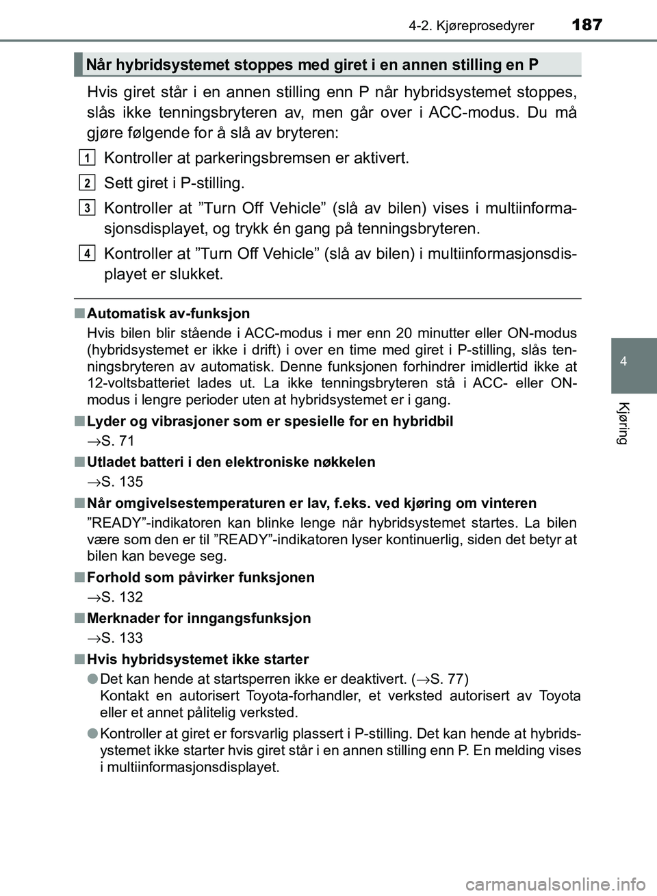 TOYOTA RAV4 2017 Instruksjoner for bruk (in Norwegian) 1874-2. Kjøreprosedyrer
4
Kjøring
OM42B82NO
Hvis giret står i en annen stilling enn P når hybridsystemet stoppes,
slås ikke tenningsbryteren av, men går over i ACC-modus. Du må
gjøre følgende TOYOTA RAV4 2017 Instruksjoner for bruk (in Norwegian) 1874-2. Kjøreprosedyrer
4
Kjøring
OM42B82NO
Hvis giret står i en annen stilling enn P når hybridsystemet stoppes,
slås ikke tenningsbryteren av, men går over i ACC-modus. Du må
gjøre følgende