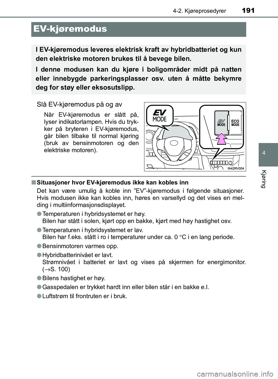 TOYOTA RAV4 2017  Instruksjoner for bruk (in Norwegian) 191
4
4-2. Kjøreprosedyrer
Kjøring
OM42B82NO
EV-kjøremodus
Slå EV-kjøremodus på og av
Når EV-kjøremodus er slått på,
lyser indikatorlampen. Hvis du tryk-
ker på bryteren i EV-kjøremodus,
g