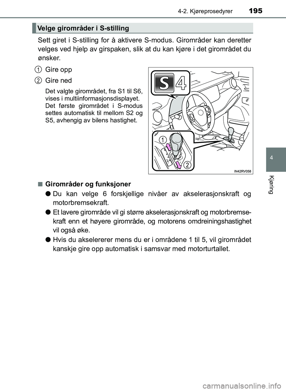 TOYOTA RAV4 2017  Instruksjoner for bruk (in Norwegian) 1954-2. Kjøreprosedyrer
4
Kjøring
OM42B82NO
Sett giret i S-stilling for å aktivere S-modus. Girområder kan deretter
velges ved hjelp av girspaken, slik at du kan kjøre i det girområdet du
ønske