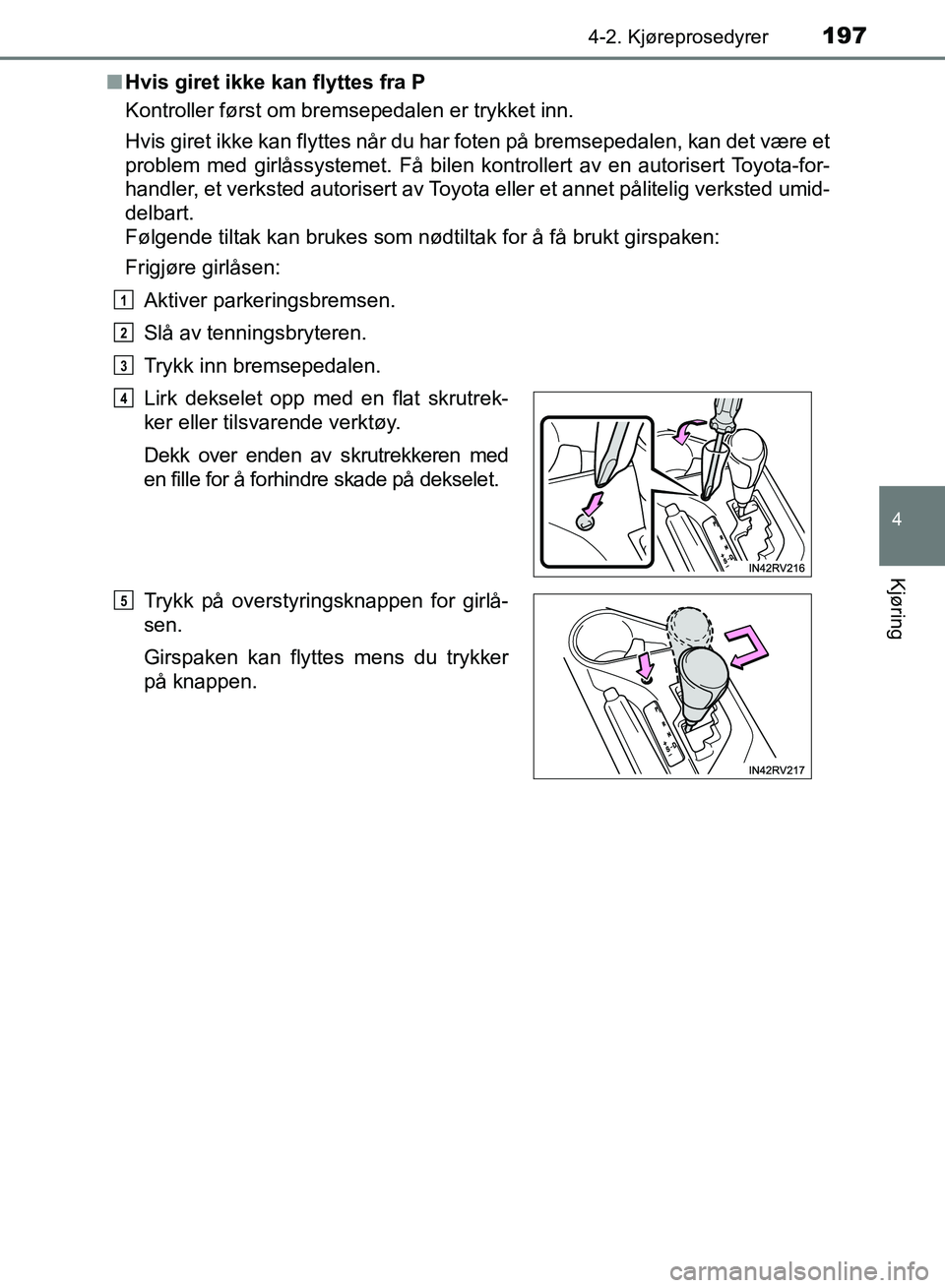 TOYOTA RAV4 2017  Instruksjoner for bruk (in Norwegian) 1974-2. Kjøreprosedyrer
4
Kjøring
OM42B82NO■
Hvis giret ikke kan flyttes fra P
Kontroller først om bremsepedalen er trykket inn.
Hvis giret ikke kan flyttes når du har foten på bremsepedalen, k