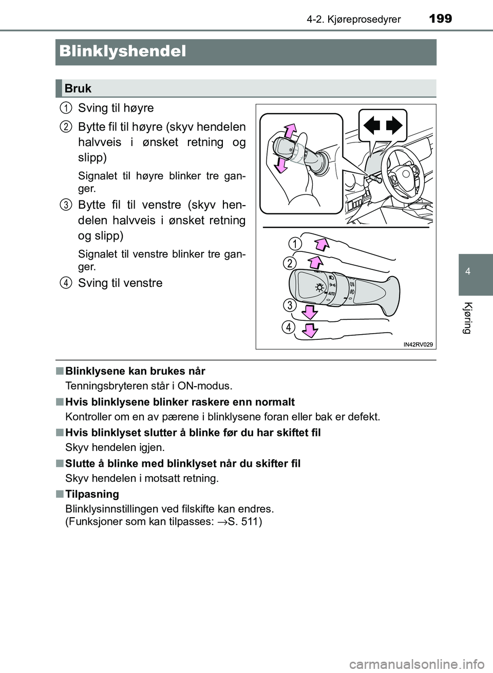 TOYOTA RAV4 2017  Instruksjoner for bruk (in Norwegian) 199
4
4-2. Kjøreprosedyrer
Kjøring
OM42B82NO
Blinklyshendel
Sving til høyre
Bytte fil til høyre (skyv hendelen
halvveis i ønsket retning og
slipp)
Signalet til høyre blinker tre gan-
ger.
Bytte 
