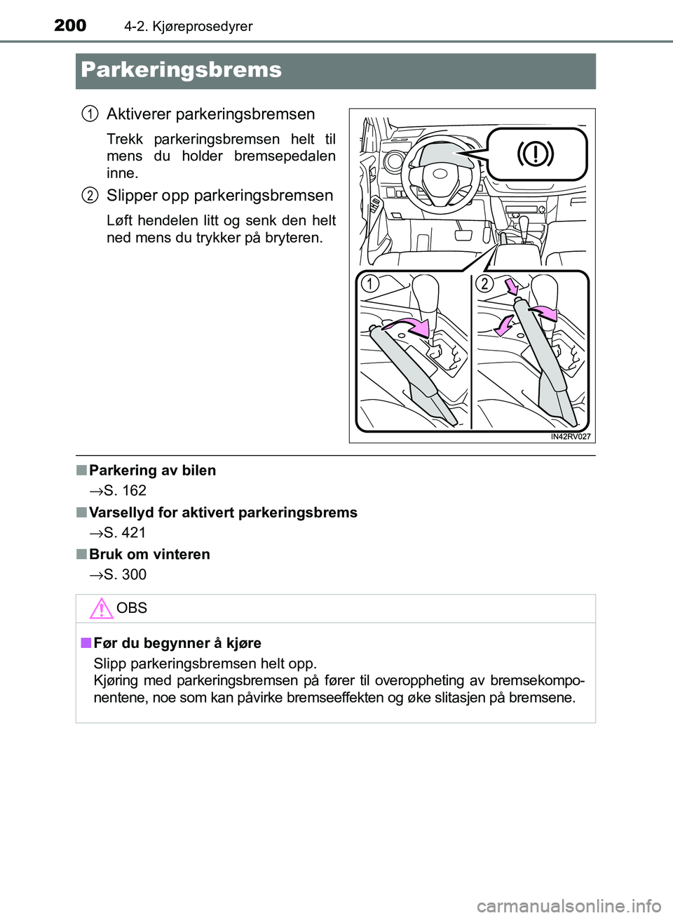 TOYOTA RAV4 2017  Instruksjoner for bruk (in Norwegian) 2004-2. Kjøreprosedyrer
OM42B82NO
Parkeringsbrems
Aktiverer parkeringsbremsen
Trekk parkeringsbremsen helt til
mens du holder bremsepedalen
inne.
Slipper opp parkeringsbremsen
Løft hendelen litt og 